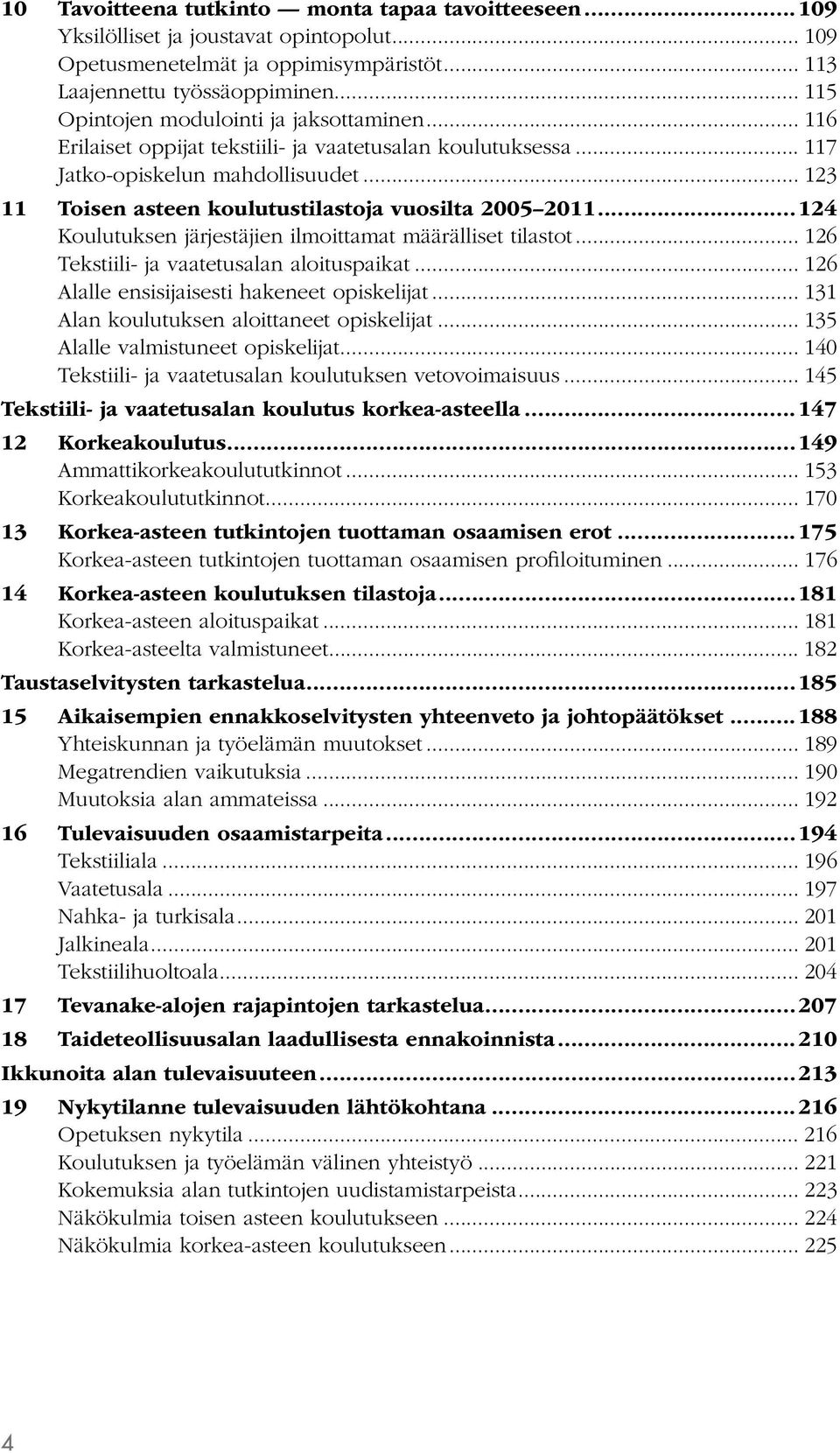 .. 123 11 Toisen asteen koulutustilastoja vuosilta 2005 2011...124 Koulutuksen järjestäjien ilmoittamat määrälliset tilastot... 126 Tekstiili- ja vaatetusalan aloituspaikat.