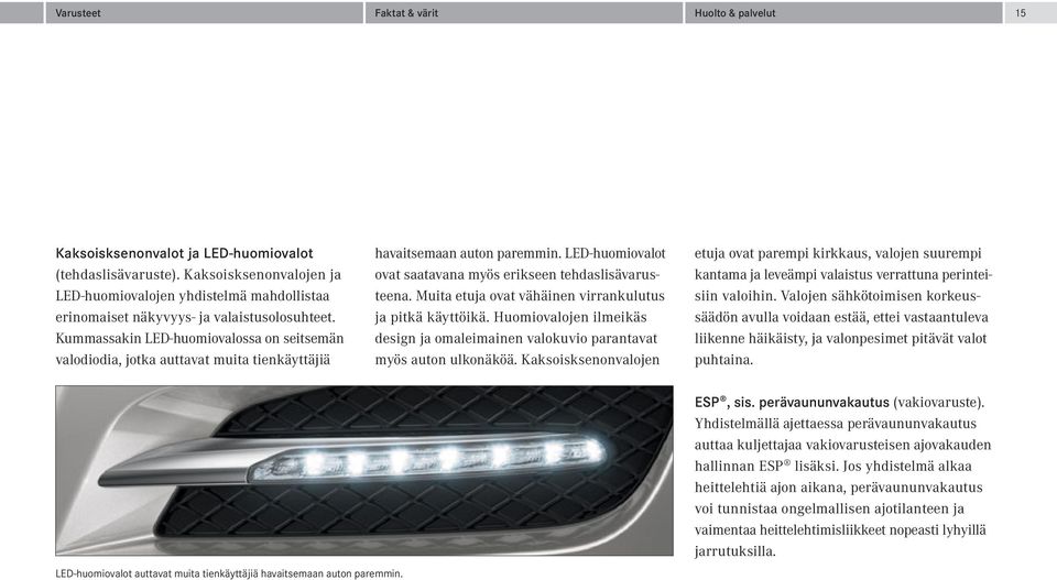 Kummassakin LED-huomiovalossa on seitsemän valodiodia, jotka auttavat muita tienkäyttäjiä havaitsemaan auton paremmin. LED-huomiovalot ovat saatavana myös erikseen tehdaslisävarusteena.