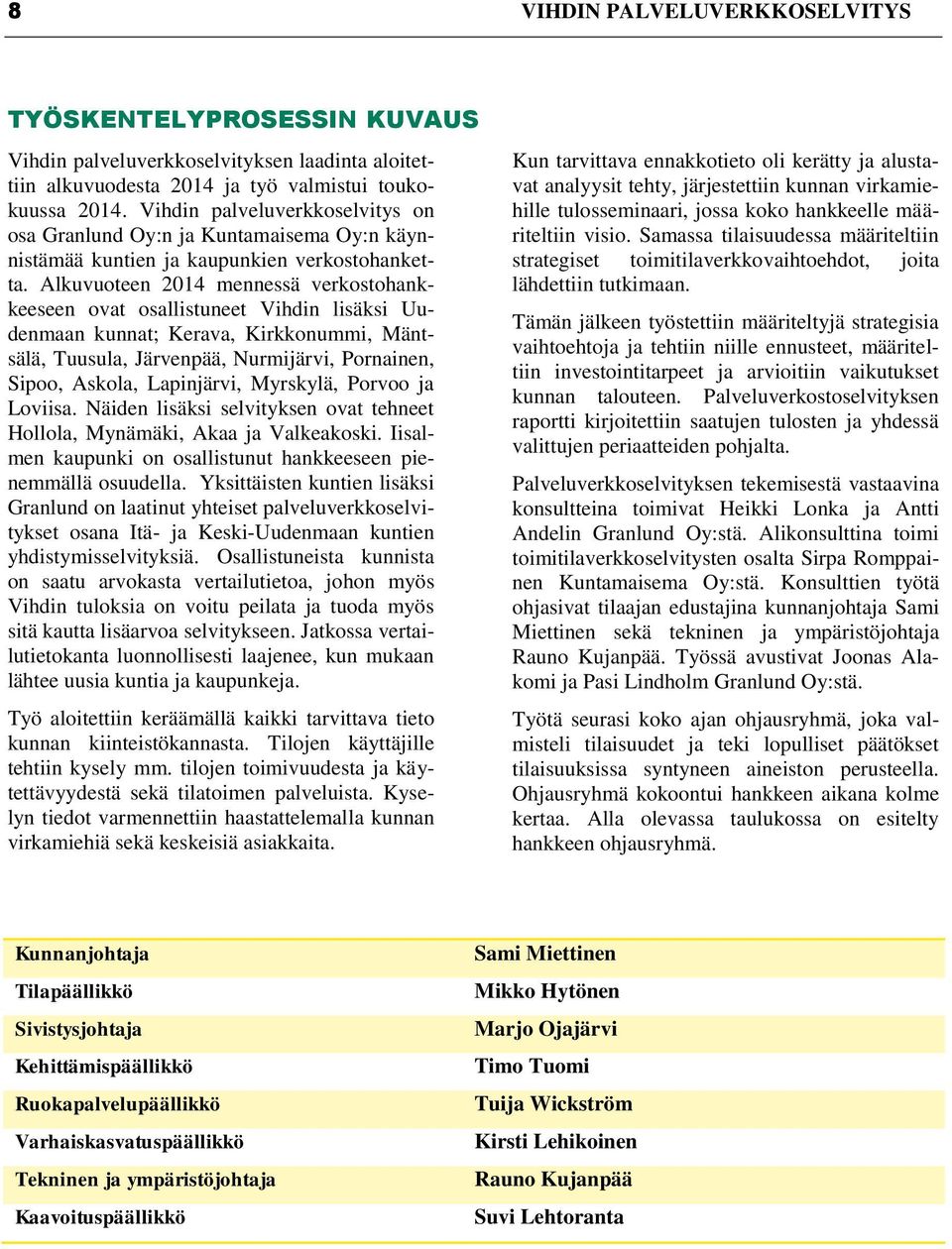 Alkuvuoteen 2014 mennessä verkostohankkeeseen ovat osallistuneet Vihdin lisäksi Uudenmaan kunnat; Kerava, Kirkkonummi, Mäntsälä, Tuusula, Järvenpää, Nurmijärvi, Pornainen, Sipoo, Askola, Lapinjärvi,