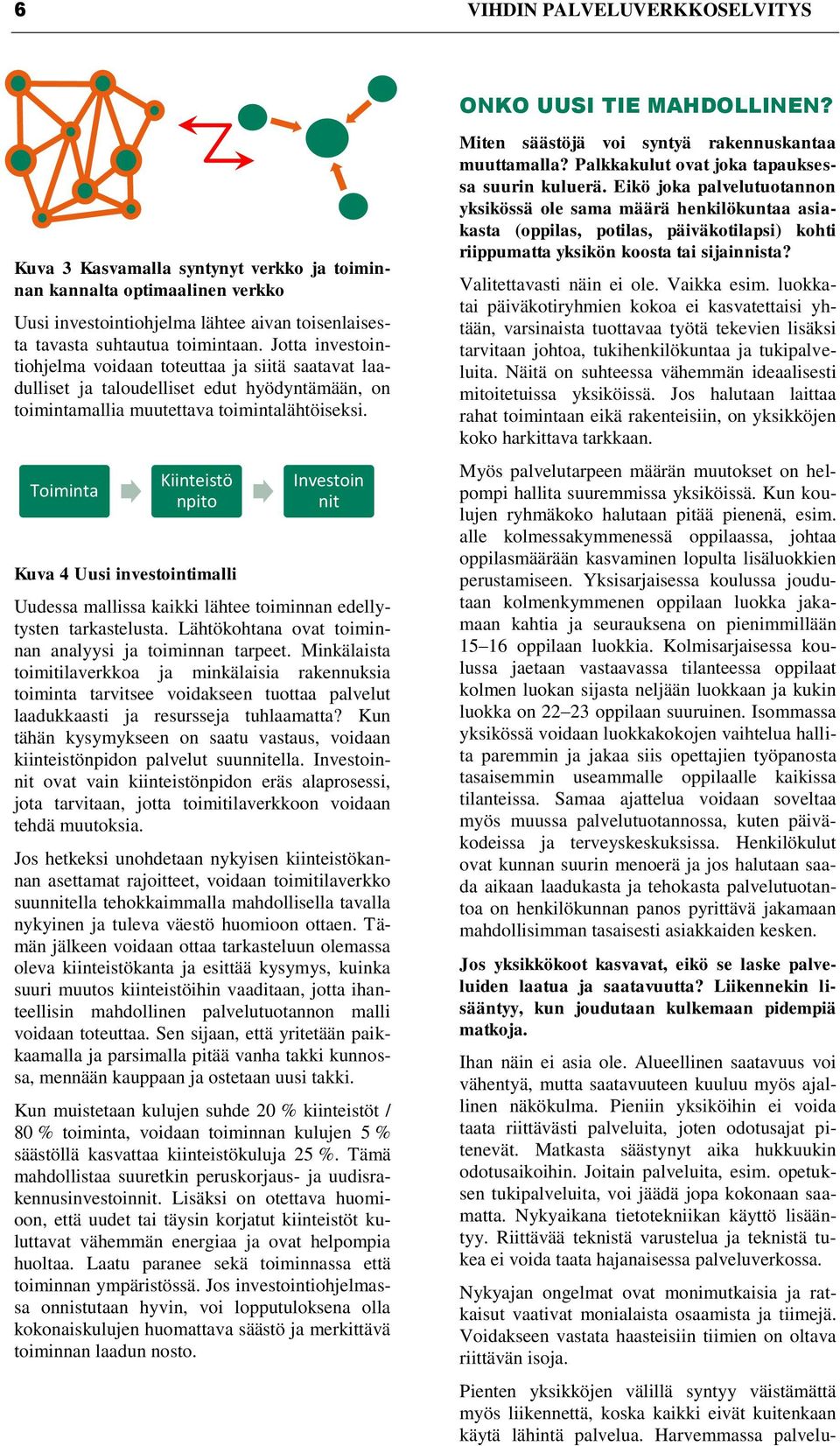 Toiminta Kiinteistö npito Kuva 4 Uusi investointimalli Investoin nit Uudessa mallissa kaikki lähtee toiminnan edellytysten tarkastelusta. Lähtökohtana ovat toiminnan analyysi ja toiminnan tarpeet.