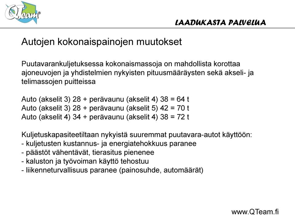 = 70 t Auto (akselit 4) 34 + perävaunu (akselit 4) 38 = 72 t Kuljetuskapasiteetiltaan nykyistä suuremmat puutavara-autot käyttöön: - kuljetusten kustannus- ja