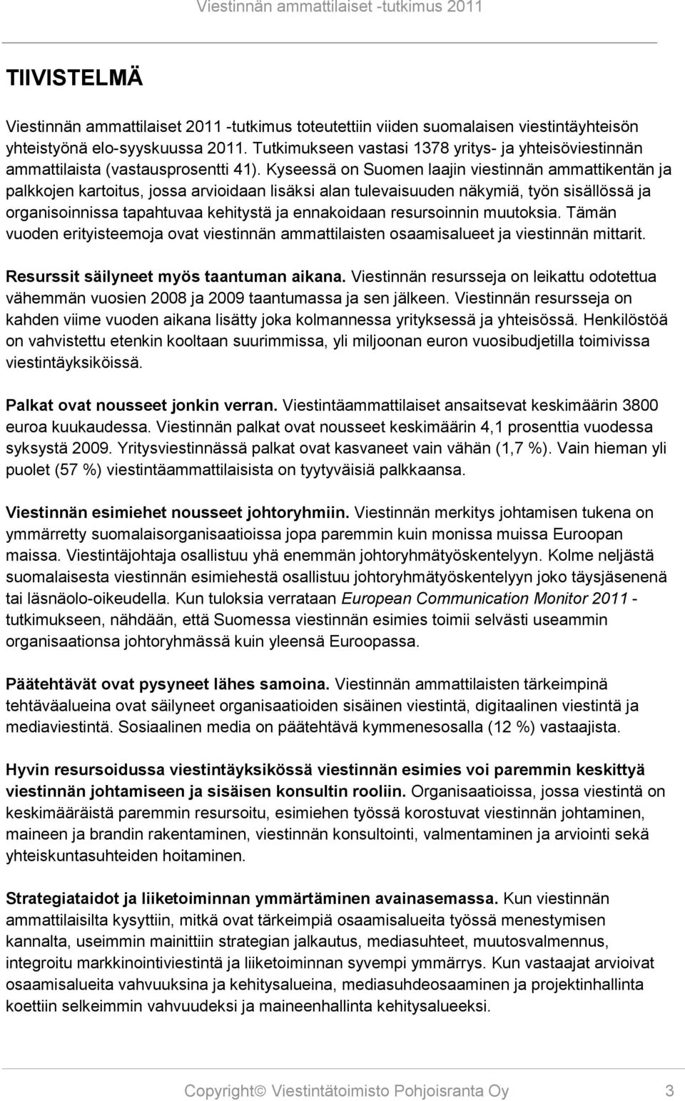 Kyseessä on Suomen laajin viestinnän ammattikentän ja palkkojen kartoitus, jossa arvioidaan lisäksi alan tulevaisuuden näkymiä, työn sisällössä ja organisoinnissa tapahtuvaa kehitystä ja ennakoidaan