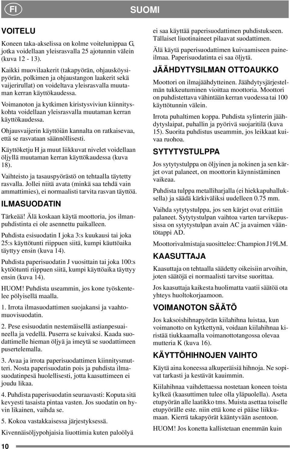 Voimanoton ja kytkimen kiristysviviun kiinnityskohta voidellaan yleisrasvalla muutaman kerran käyttökaudessa. Ohjausvaijerin käyttöiän kannalta on ratkaisevaa, että se rasvataan säännöllisesti.