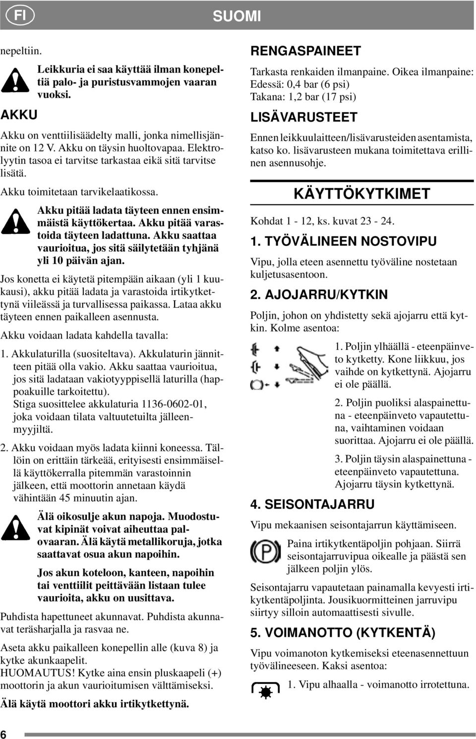 Akku pitää varastoida täyteen ladattuna. Akku saattaa vaurioitua, jos sitä säilytetään tyhjänä yli 10 päivän ajan.