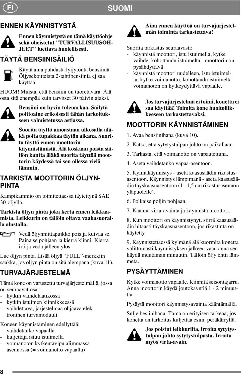Säilytä polttoaine erikoisesti tähän tarkoitukseen valmistetussa astiassa. Suorita täyttö ainoastaan ulkosalla äläkä polta tupakkaa täytön aikana. Suorita täyttö ennen moottorin käynnistämistä.