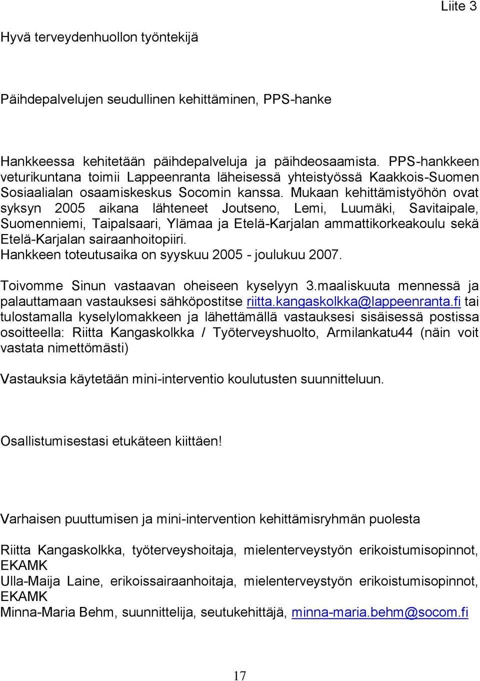 Mukaan kehittämistyöhön ovat syksyn 2005 aikana lähteneet Joutseno, Lemi, Luumäki, Savitaipale, Suomenniemi, Taipalsaari, Ylämaa ja Etelä-Karjalan ammattikorkeakoulu sekä Etelä-Karjalan