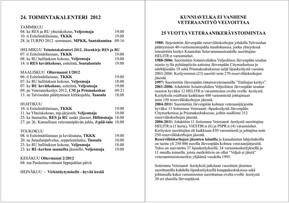 ti RES kevätkokous, esitelmä, Seutulantalo MAALISKUU Oltermanni 1/2012 06. ti Esitelmätilaisuus, TKKK 07. ke RU hallituksen kokous, Veljesmaja 18.00 07. ke RU kevätkokous, esitelmä, Veljesmaja 09.