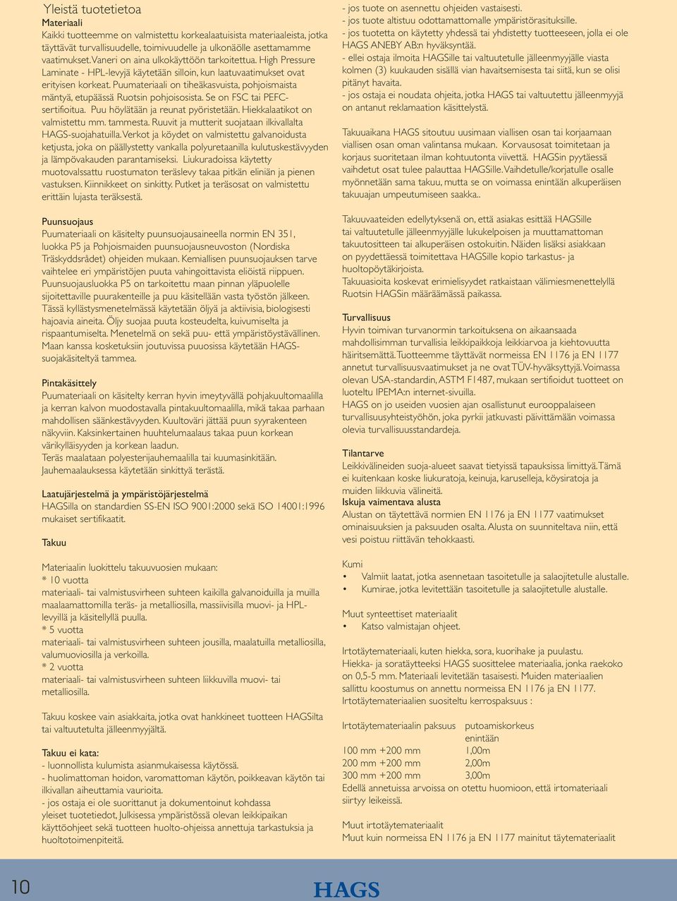 Puumateriaali on tiheäkasvuista, pohjoismaista mäntyä, etupäässä Ruotsin pohjoisosista. Se on FSC tai PEFCsertifioitua. Puu höylätään ja reunat pyöristetään. Hiekkalaatikot on valmistettu mm.
