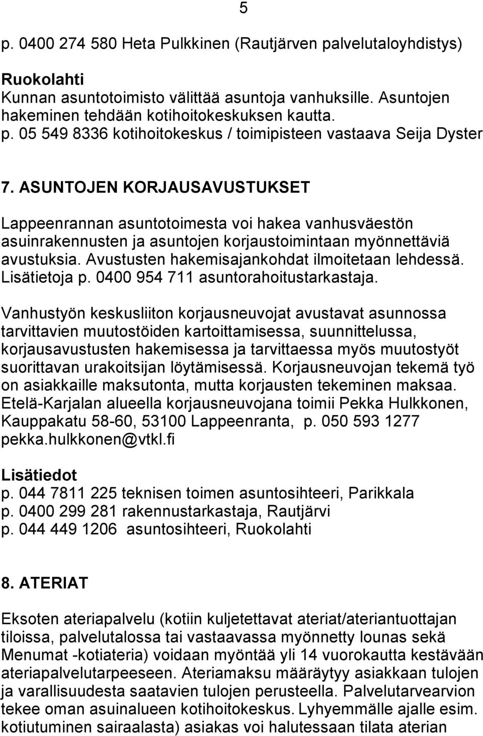 Avustusten hakemisajankohdat ilmoitetaan lehdessä. Lisätietoja p. 0400 954 711 asuntorahoitustarkastaja.