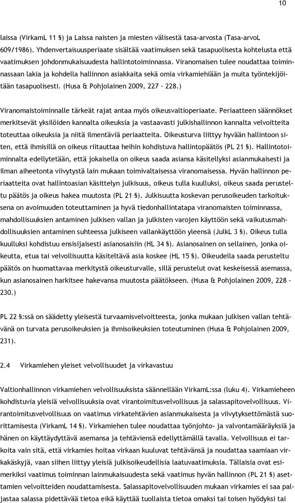 Viranomaisen tulee noudattaa toiminnassaan lakia ja kohdella hallinnon asiakkaita sekä omia virkamiehiään ja muita työntekijöitään tasapuolisesti. (Husa & Pohjolainen 2009, 227 228.