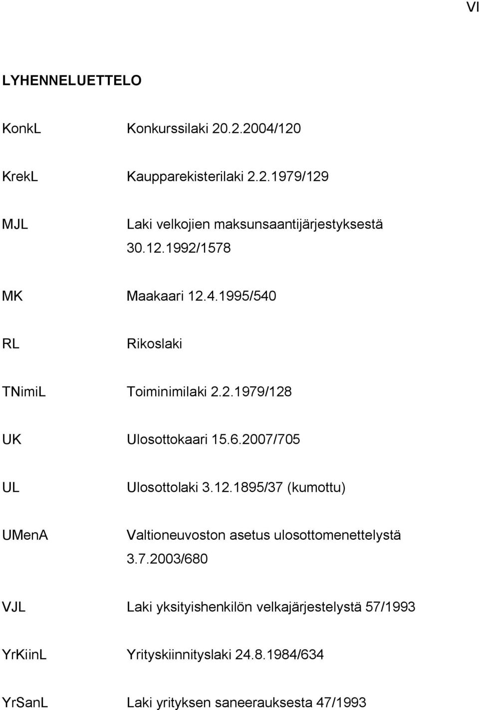 2007/705 UL Ulosottolaki 3.12.1895/37 (kumottu) UMenA Valtioneuvoston asetus ulosottomenettelystä 3.7.2003/680 VJL Laki yksityishenkilön velkajärjestelystä 57/1993 YrKiinL Yrityskiinnityslaki 24.