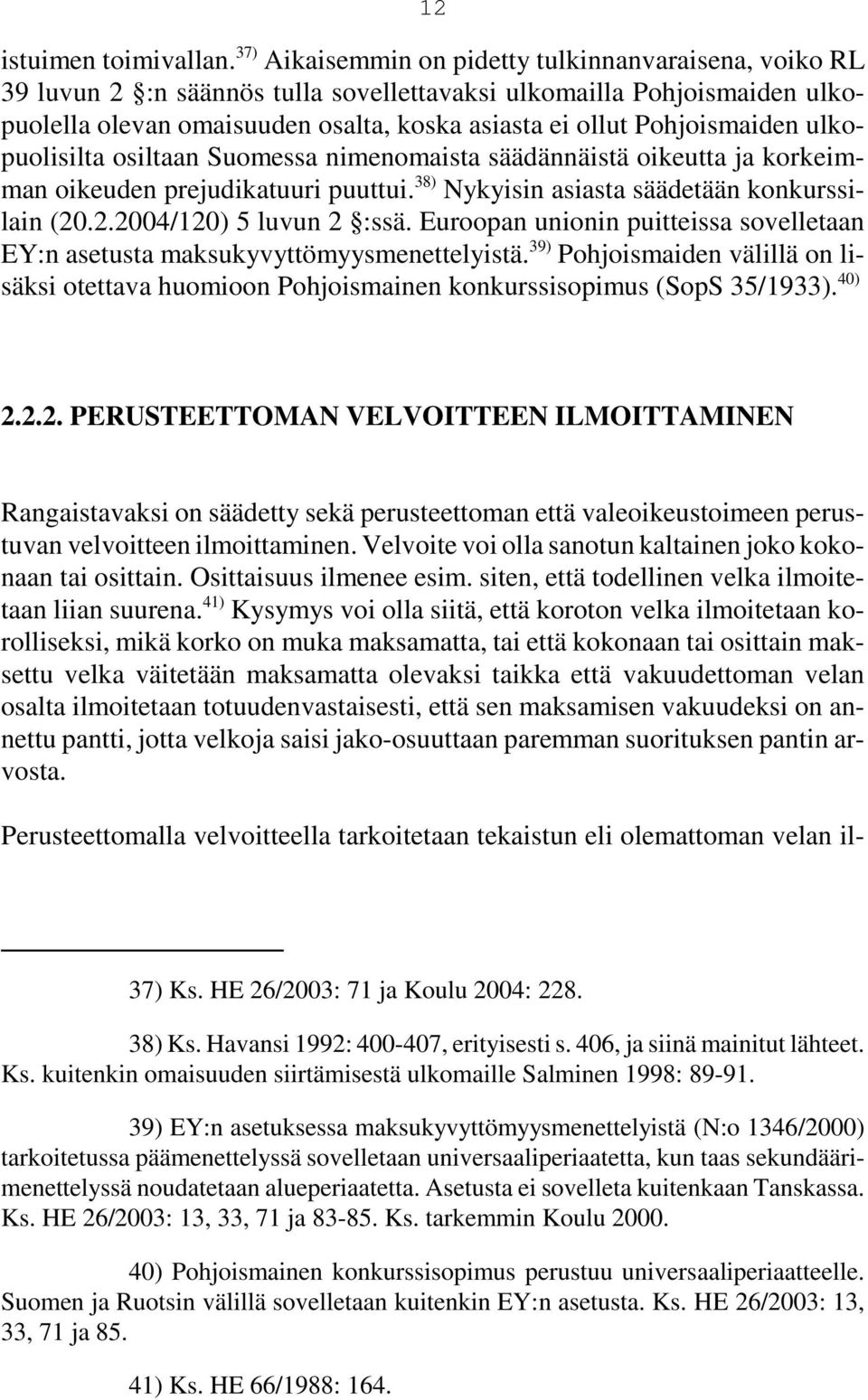 Pohjoismaiden ulkopuolisilta osiltaan Suomessa nimenomaista säädännäistä oikeutta ja korkeimman oikeuden prejudikatuuri puuttui. 38) Nykyisin asiasta säädetään konkurssilain (20