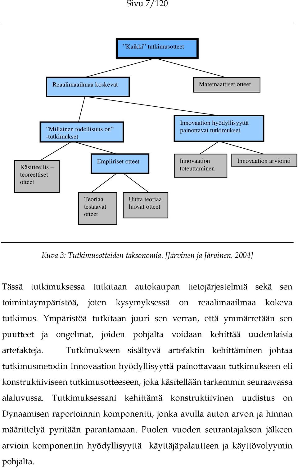 [Järvinen ja Järvinen, 2004] Tässä tutkimuksessa tutkitaan autokaupan tietojärjestelmiä sekä sen toimintaympäristöä, joten kysymyksessä on reaalimaailmaa kokeva tutkimus.