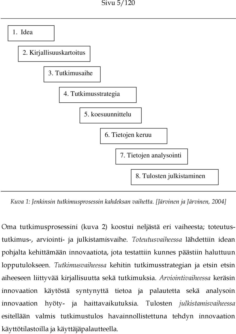 [Järvinen ja Järvinen, 2004] Oma tutkimusprosessini (kuva 2) koostui neljästä eri vaiheesta; toteutustutkimus-, arviointi- ja julkistamisvaihe.