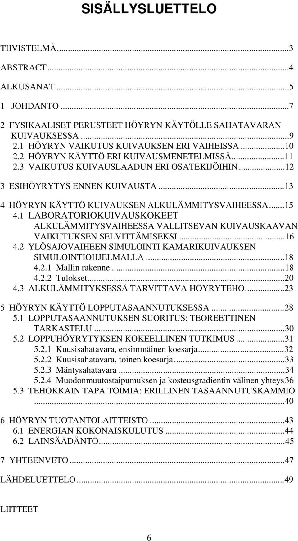 1 LABORATORIOKUIVAUSKOKEET ALKULÄMMITYSVAIHEESSA VALLITSEVAN KUIVAUSKAAVAN VAIKUTUKSEN SELVITTÄMISEKSI...16 4.2 YLÖSAJOVAIHEEN SIMULOINTI KAMARIKUIVAUKSEN SIMULOINTIOHJELMALLA...18 4.2.1 Mallin rakenne.