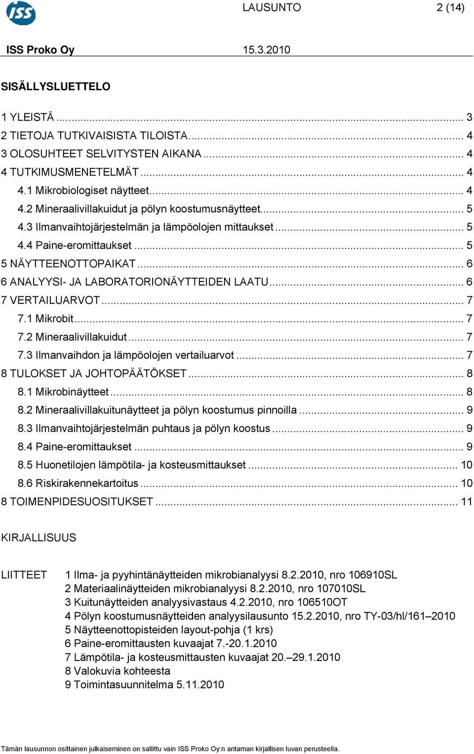 1 Mikrobit... 7 7.2 Mineraalivillakuidut... 7 7.3 Ilmanvaihdon ja lämpöolojen vertailuarvot... 7 8 TULOKSET JA JOHTOPÄÄTÖKSET... 8 8.1 Mikrobinäytteet... 8 8.2 Mineraalivillakuitunäytteet ja pölyn koostumus pinnoilla.