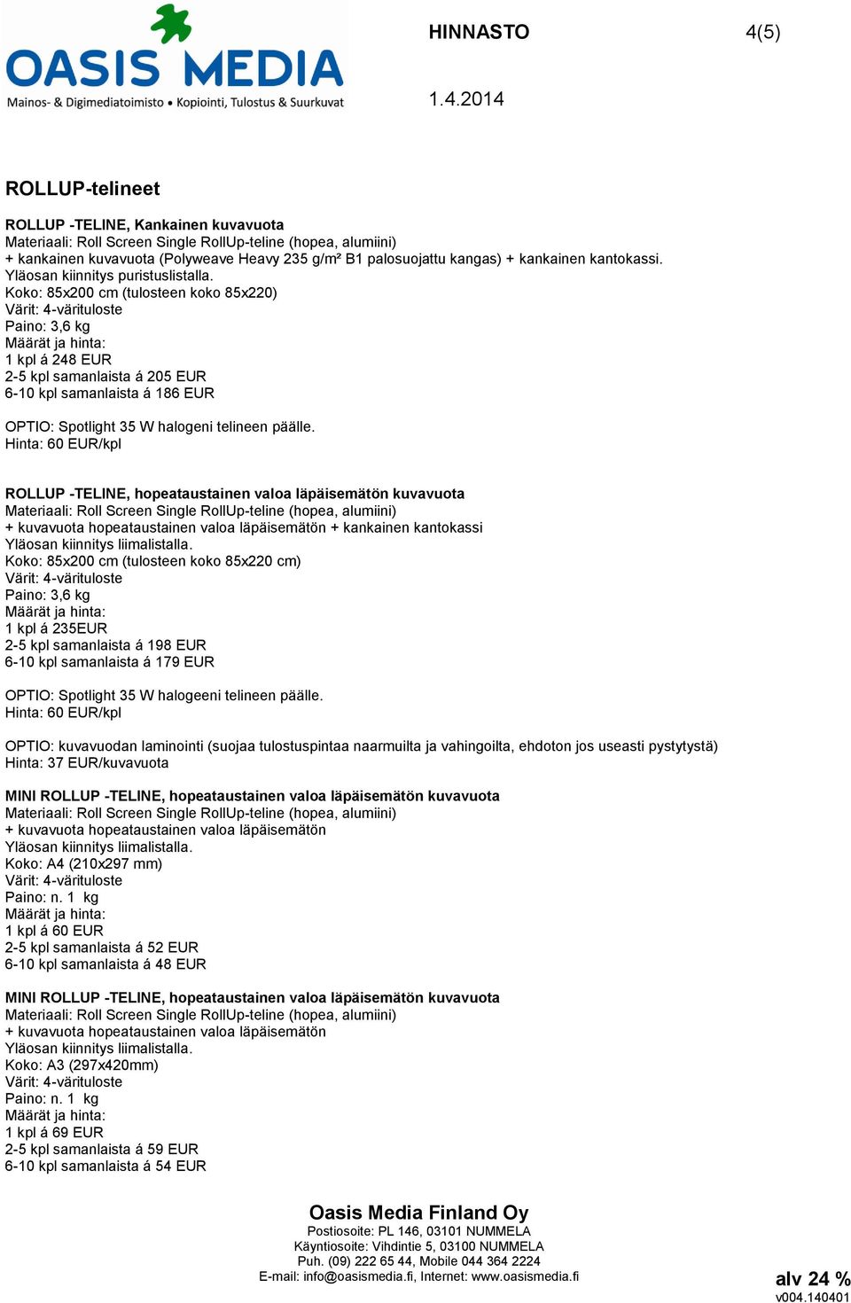 Hinta: 60 EUR/kpl ROLLUP -TELINE, hopeataustainen valoa läpäisemätön kuvavuota + kuvavuota hopeataustainen valoa läpäisemätön + kankainen kantokassi Koko: 85x200 cm (tulosteen koko 85x220 cm) Paino: