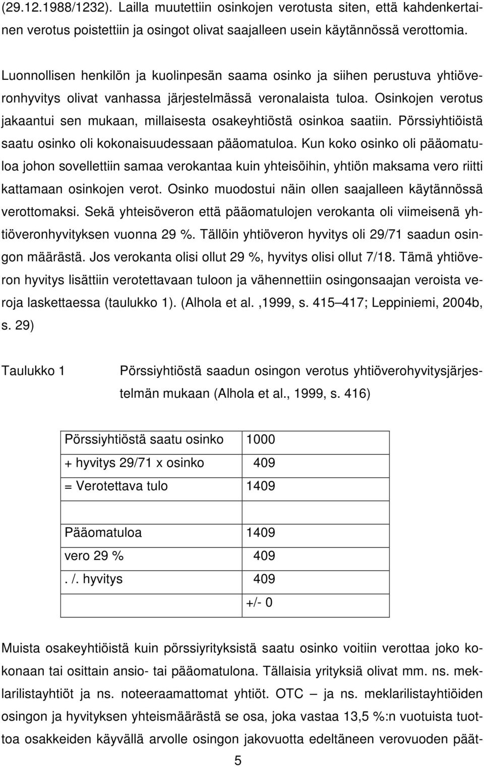 Osinkojen verotus jakaantui sen mukaan, millaisesta osakeyhtiöstä osinkoa saatiin. Pörssiyhtiöistä saatu osinko oli kokonaisuudessaan pääomatuloa.