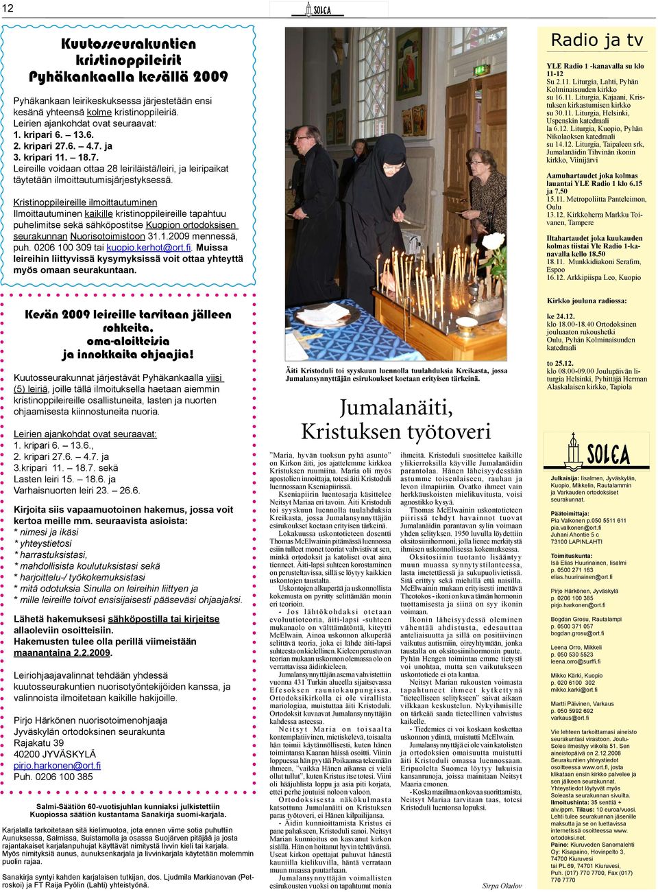 Kristinoppileireille ilmoittautuminen Ilmoittautuminen kaikille kristinoppileireille tapahtuu puhelimitse sekä sähköpostitse Kuopion ortodoksisen seurakunnan Nuorisotoimistoon 31.1.2009 mennessä, puh.
