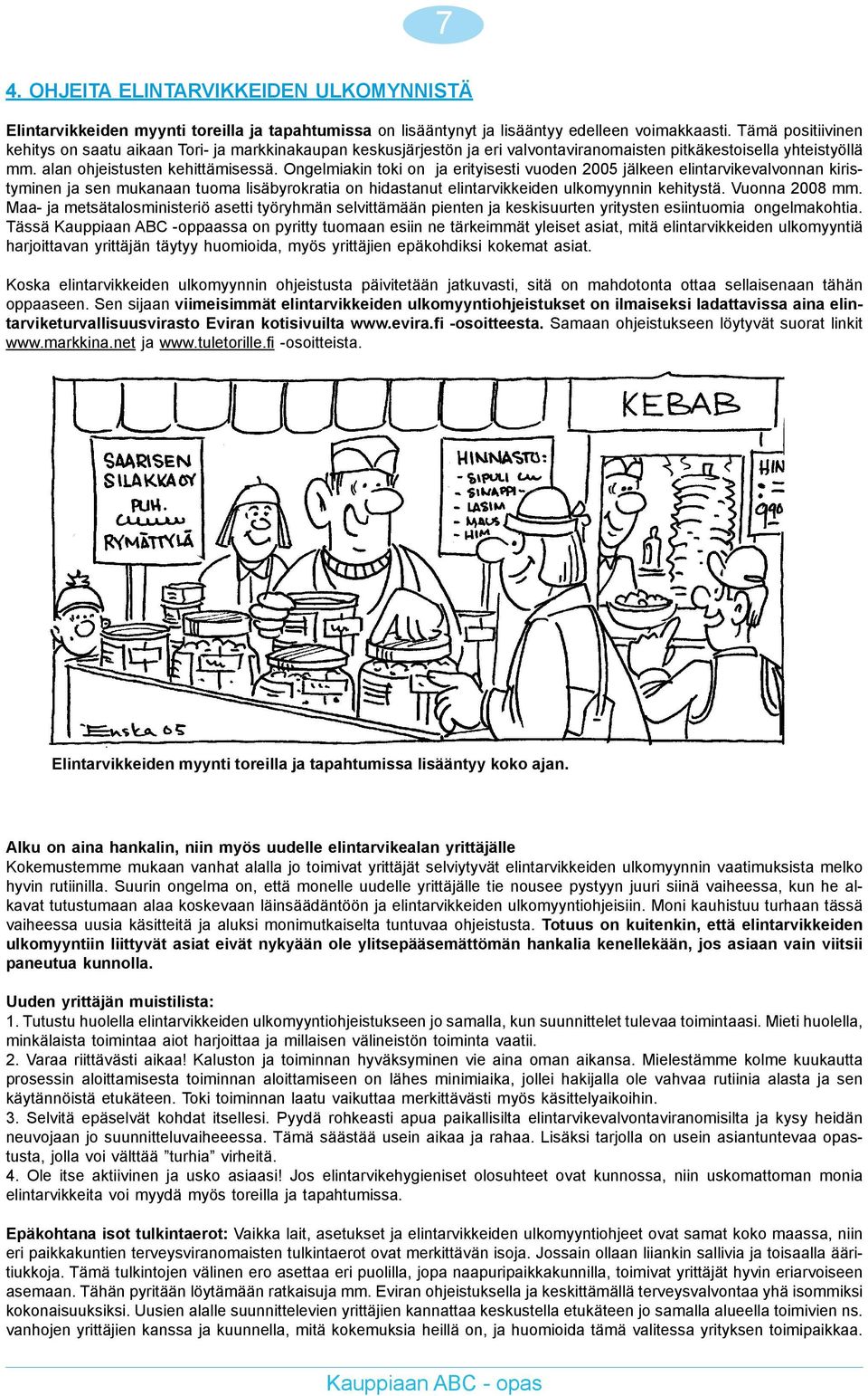 Ongelmiakin toki on ja erityisesti vuoden 2005 jälkeen elintarvikevalvonnan kiristyminen ja sen mukanaan tuoma lisäbyrokratia on hidastanut elintarvikkeiden ulkomyynnin kehitystä. Vuonna 2008 mm.