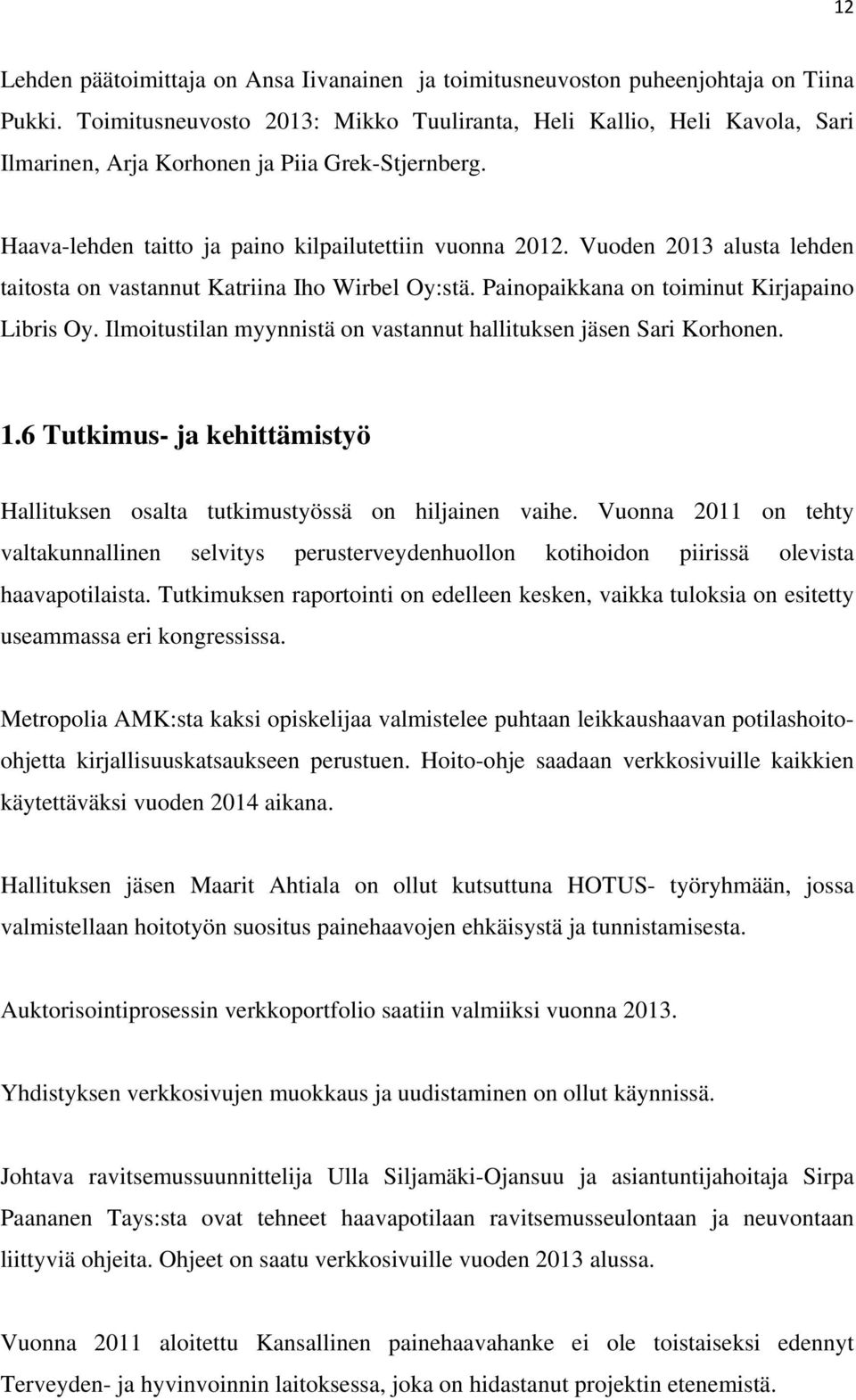 Vuoden 2013 alusta lehden taitosta on vastannut Katriina Iho Wirbel Oy:stä. Painopaikkana on toiminut Kirjapaino Libris Oy. Ilmoitustilan myynnistä on vastannut hallituksen jäsen Sari Korhonen. 1.
