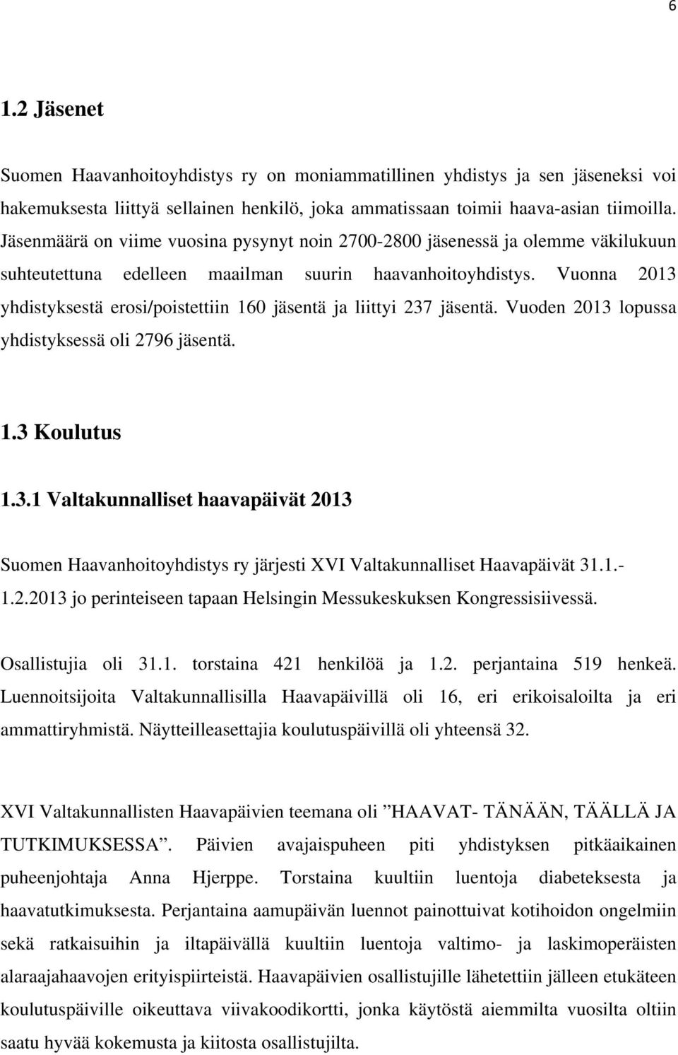 Vuonna 2013 yhdistyksestä erosi/poistettiin 160 jäsentä ja liittyi 237 jäsentä. Vuoden 2013 lopussa yhdistyksessä oli 2796 jäsentä. 1.3 Koulutus 1.3.1 Valtakunnalliset haavapäivät 2013 Suomen Haavanhoitoyhdistys ry järjesti XVI Valtakunnalliset Haavapäivät 31.