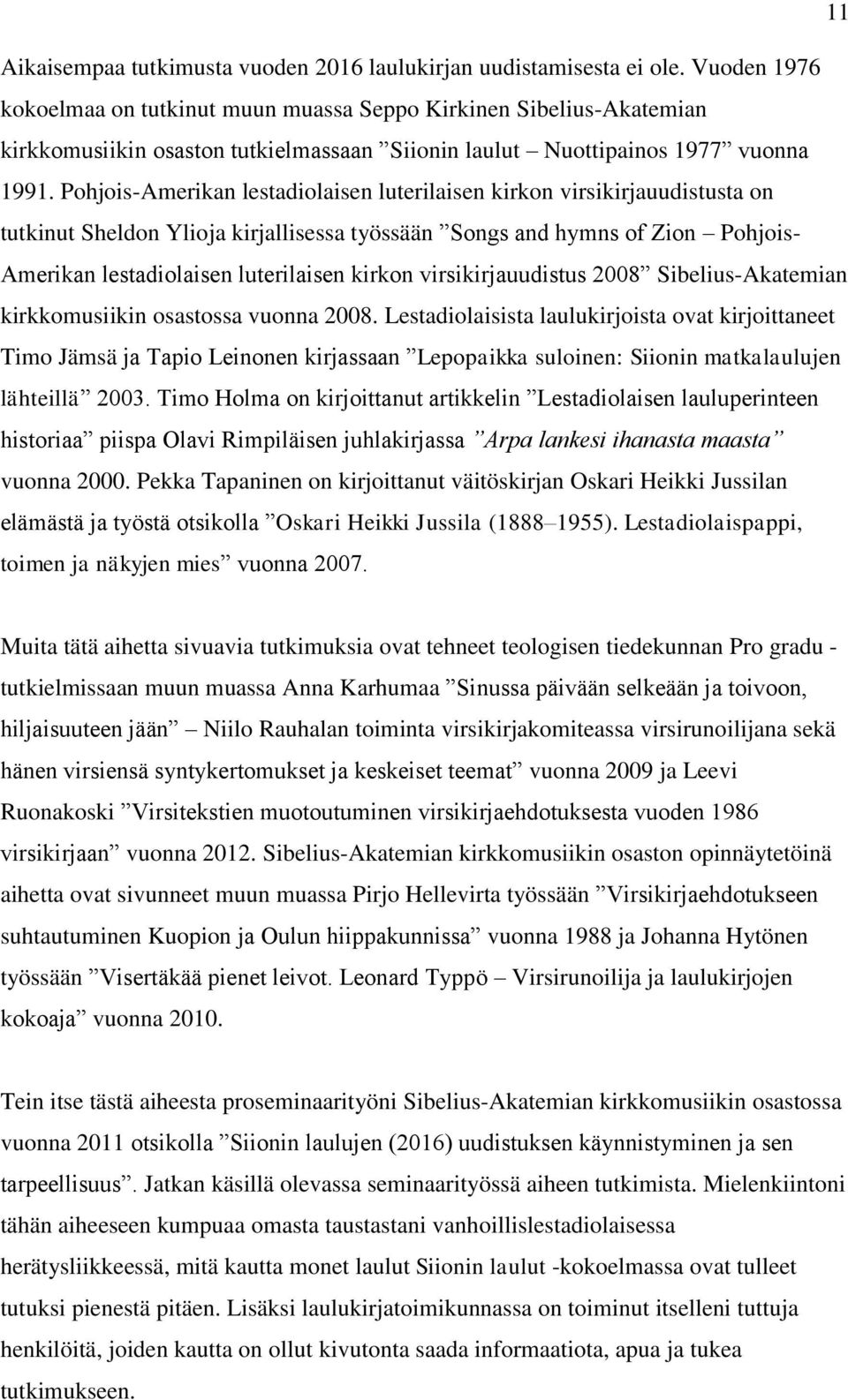 Pohjois-Amerikan lestadiolaisen luterilaisen kirkon virsikirjauudistusta on tutkinut Sheldon Ylioja kirjallisessa työssään Songs and hymns of Zion Pohjois- Amerikan lestadiolaisen luterilaisen kirkon