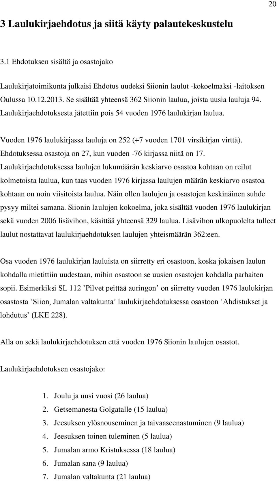 Vuoden 1976 laulukirjassa lauluja on 252 (+7 vuoden 1701 virsikirjan virttä). Ehdotuksessa osastoja on 27, kun vuoden -76 kirjassa niitä on 17.