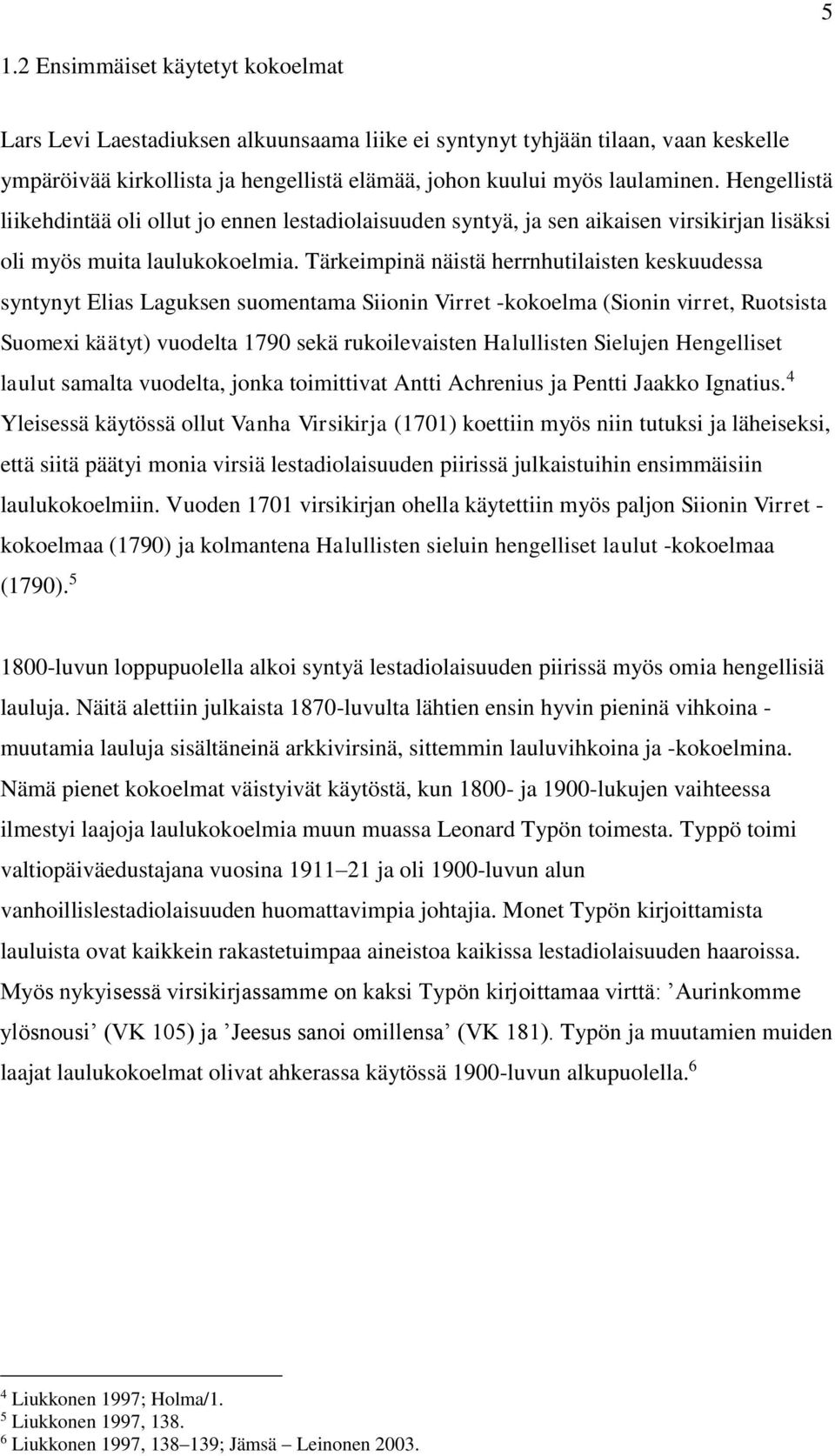 Tärkeimpinä näistä herrnhutilaisten keskuudessa syntynyt Elias Laguksen suomentama Siionin Virret -kokoelma (Sionin virret, Ruotsista Suomexi käätyt) vuodelta 1790 sekä rukoilevaisten Halullisten