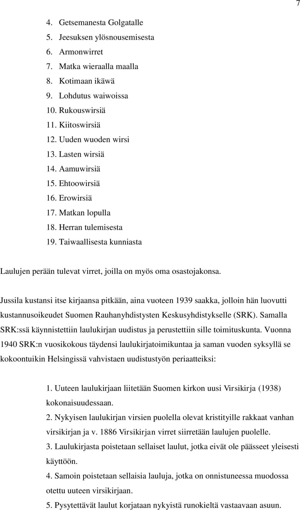Jussila kustansi itse kirjaansa pitkään, aina vuoteen 1939 saakka, jolloin hän luovutti kustannusoikeudet Suomen Rauhanyhdistysten Keskusyhdistykselle (SRK).
