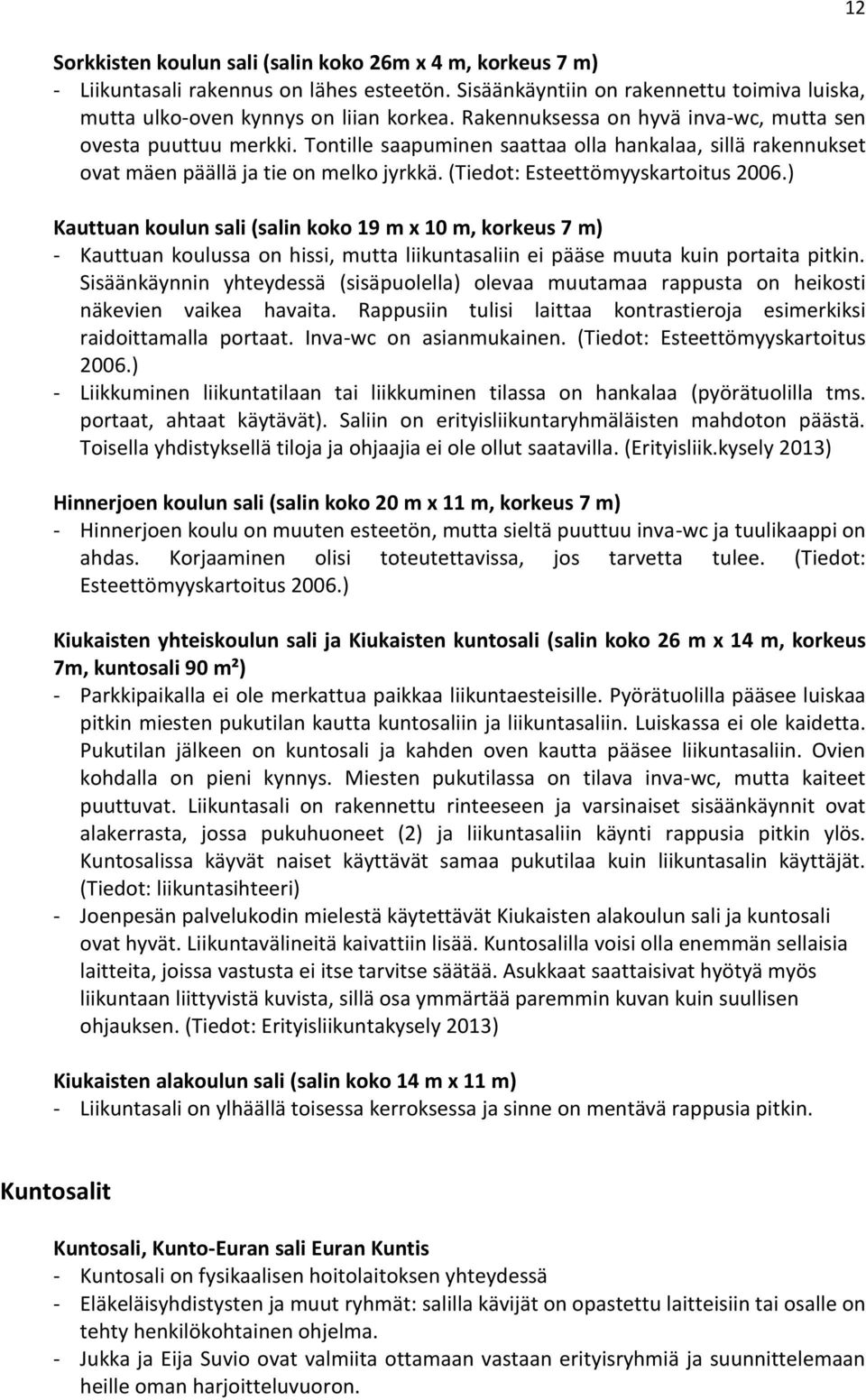 (Tiedot: Esteettömyyskartoitus 2006.) Kauttuan koulun sali (salin koko 19 m x 10 m, korkeus 7 m) - Kauttuan koulussa on hissi, mutta liikuntasaliin ei pääse muuta kuin portaita pitkin.