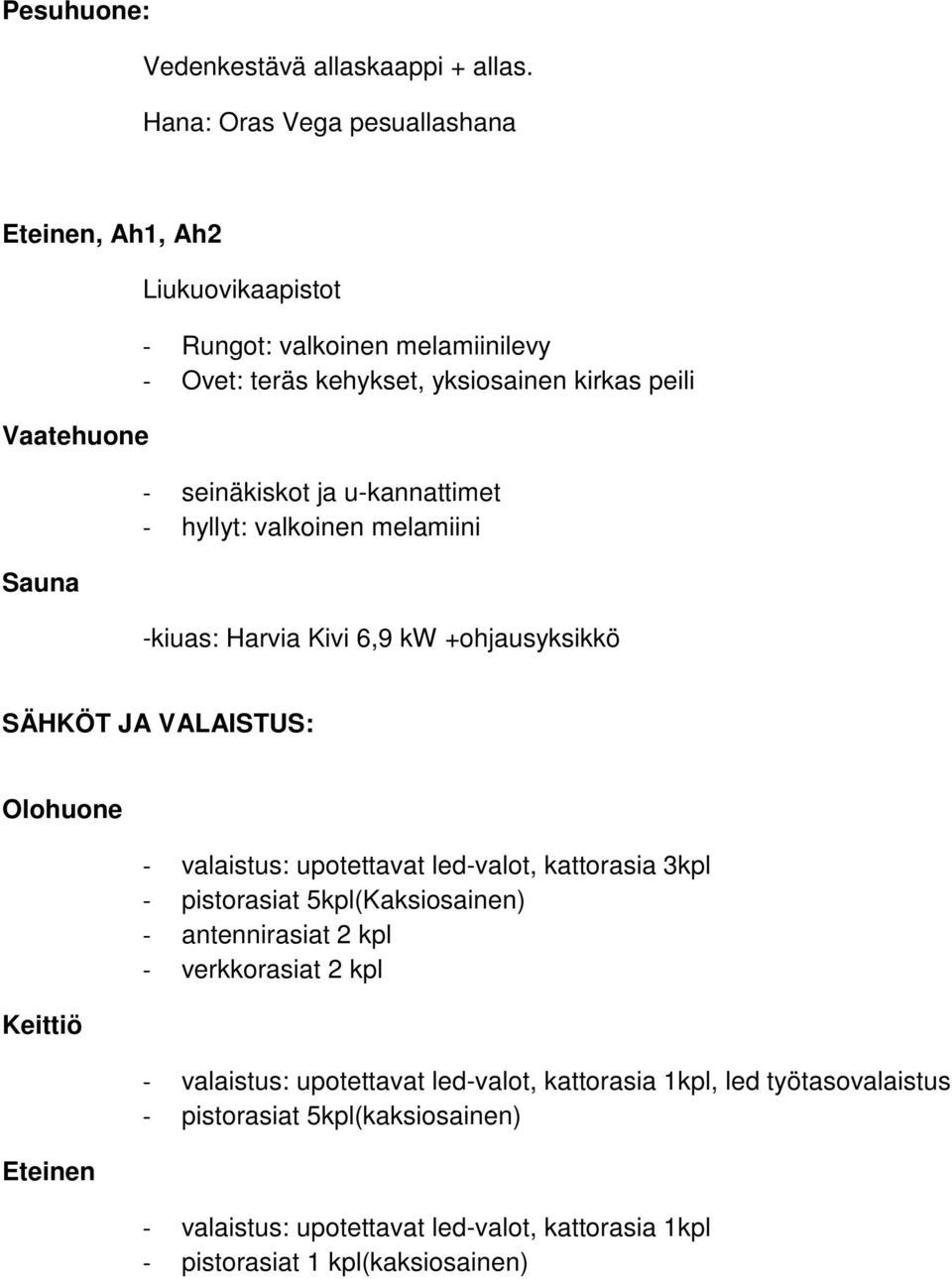 seinäkiskot ja u-kannattimet - hyllyt: valkoinen melamiini -kiuas: Harvia Kivi 6,9 kw +ohjausyksikkö SÄHKÖT JA VALAISTUS: Olohuone Keittiö Eteinen - valaistus: