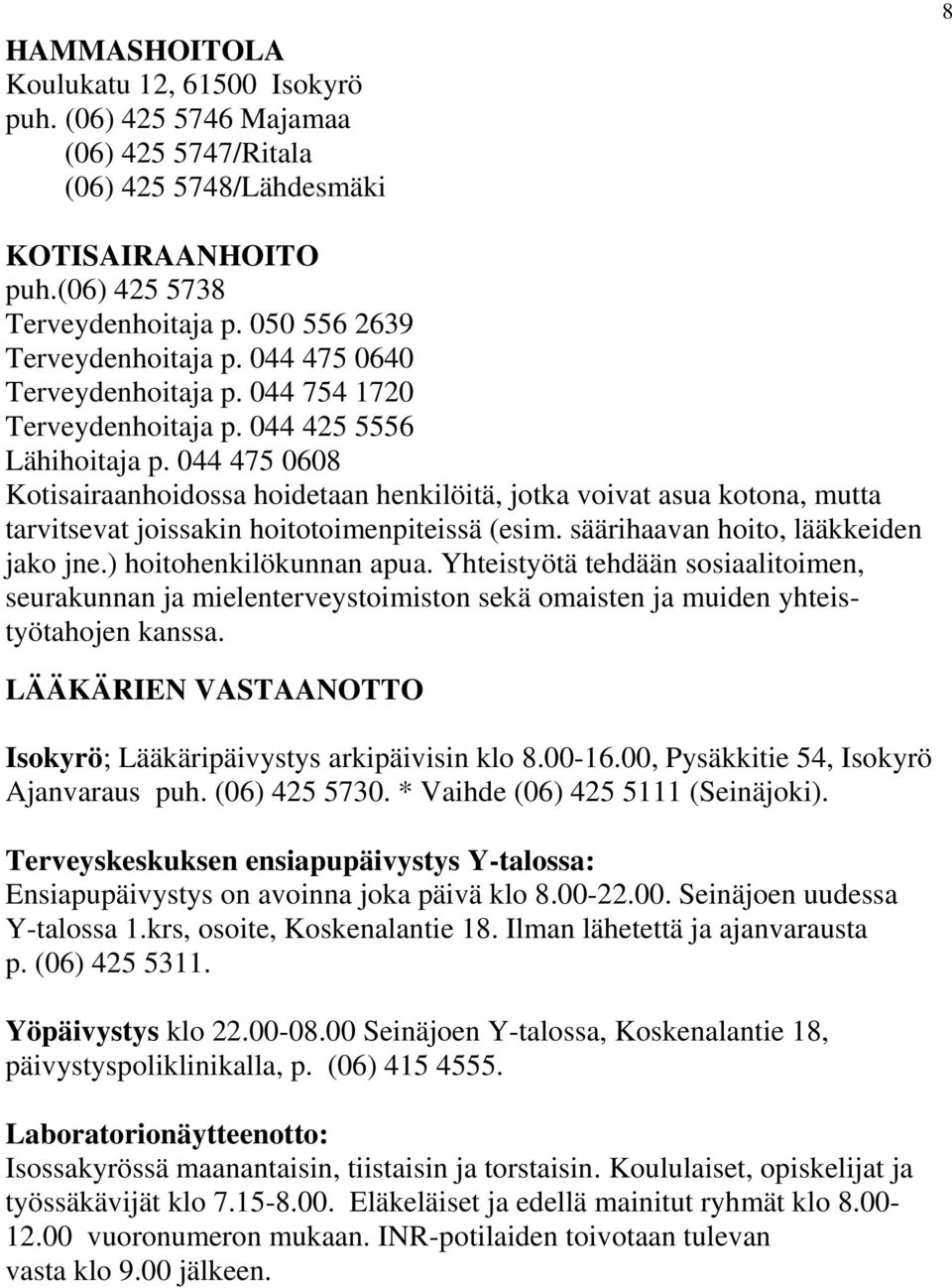 044 475 0608 Kotisairaanhoidossa hoidetaan henkilöitä, jotka voivat asua kotona, mutta tarvitsevat joissakin hoitotoimenpiteissä (esim. säärihaavan hoito, lääkkeiden jako jne.