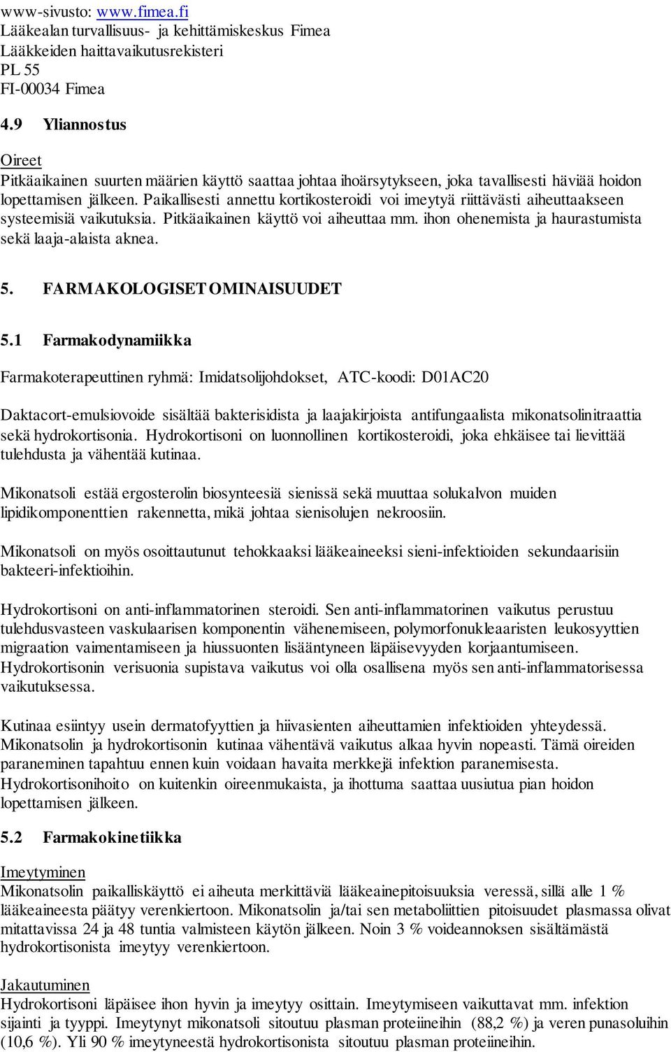 Paikallisesti annettu kortikosteroidi voi imeytyä riittävästi aiheuttaakseen systeemisiä vaikutuksia. Pitkäaikainen käyttö voi aiheuttaa mm. ihon ohenemista ja haurastumista sekä laaja-alaista aknea.