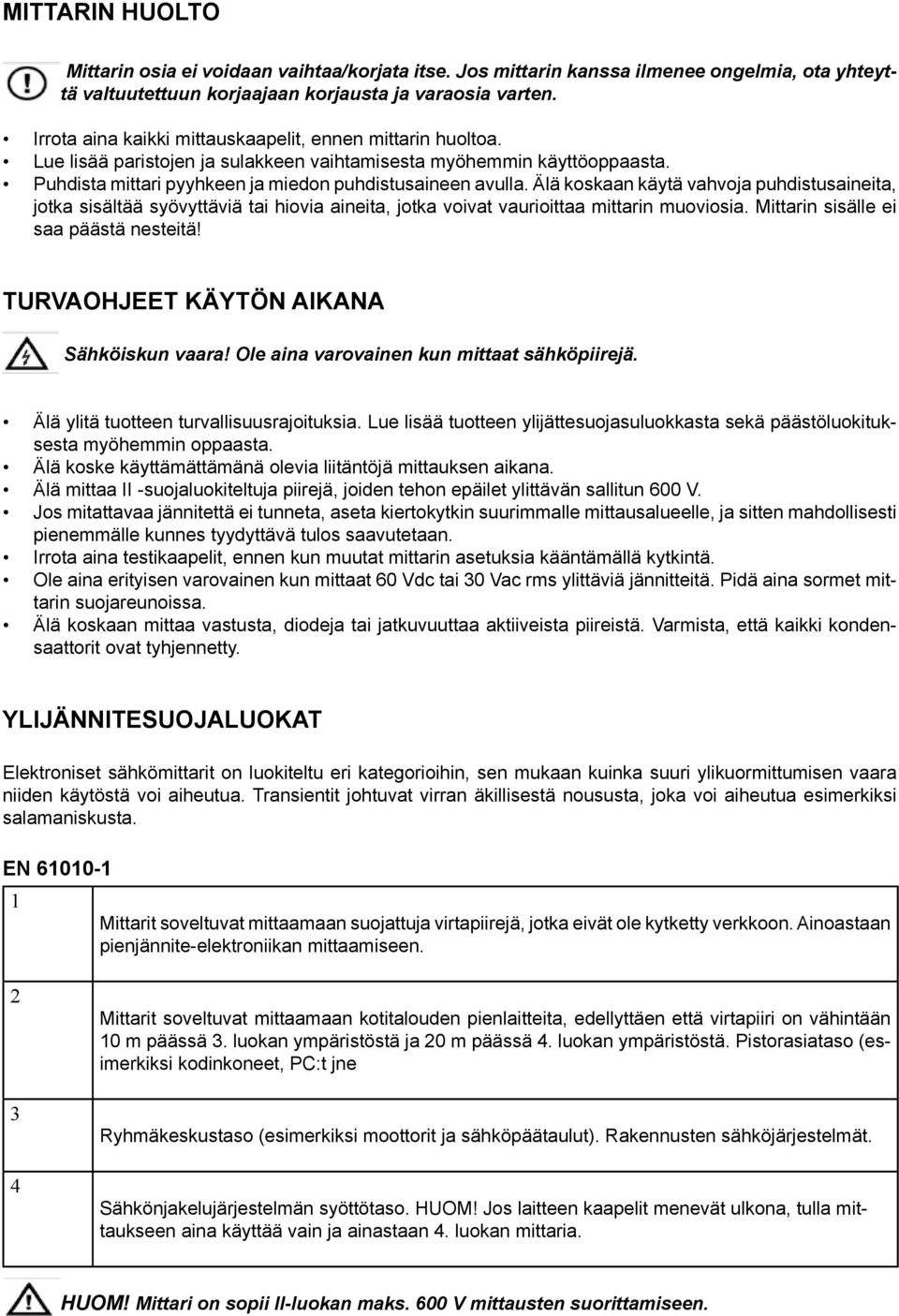 Älä koskaan käytä vahvoja puhdistusaineita, jotka sisältää syövyttäviä tai hiovia aineita, jotka voivat vaurioittaa mittarin muoviosia. Mittarin sisälle ei saa päästä nesteitä!