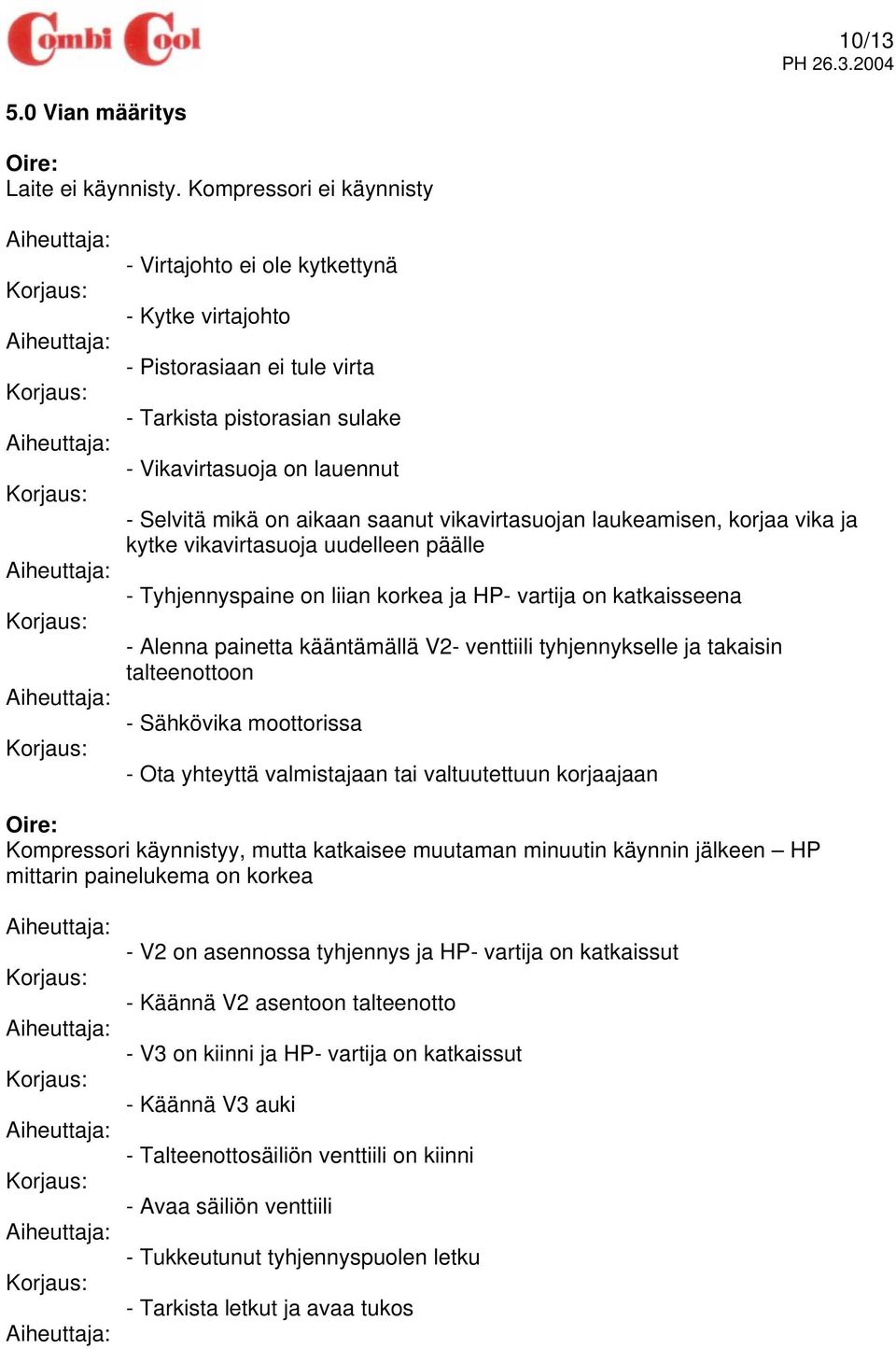 vikavirtasuojan laukeamisen, korjaa vika ja kytke vikavirtasuoja uudelleen päälle - Tyhjennyspaine on liian korkea ja HP- vartija on katkaisseena - Alenna painetta kääntämällä V2- venttiili