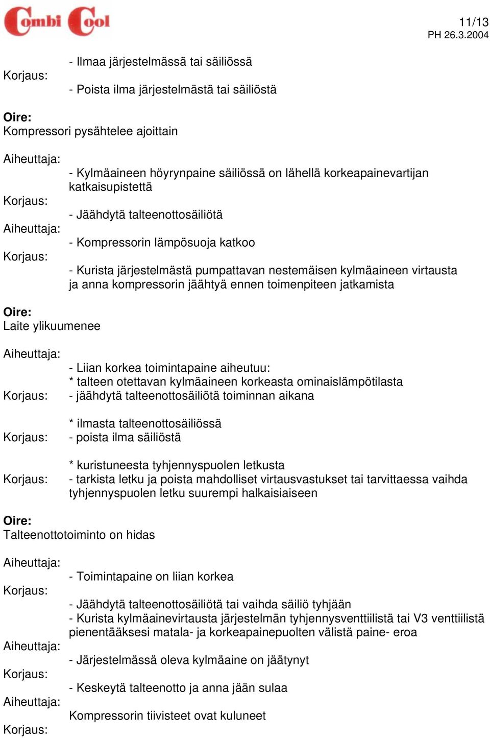 jatkamista Oire: Laite ylikuumenee - Liian korkea toimintapaine aiheutuu: * talteen otettavan kylmäaineen korkeasta ominaislämpötilasta - jäähdytä talteenottosäiliötä toiminnan aikana * ilmasta