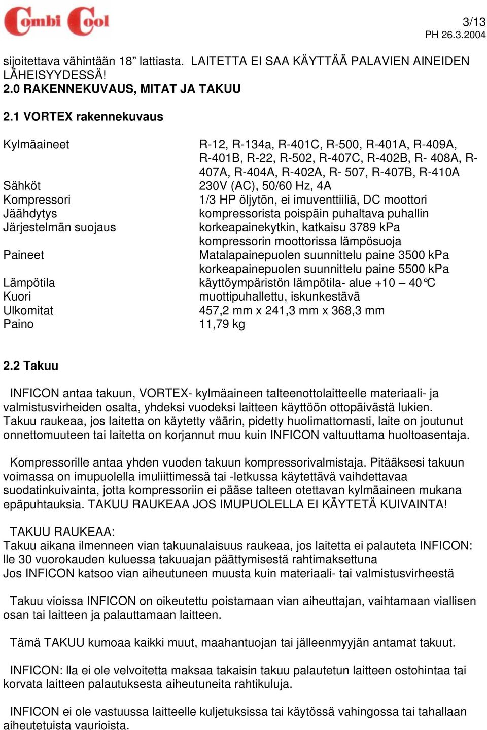 Hz, 4A Kompressori 1/3 HP öljytön, ei imuventtiiliä, DC moottori Jäähdytys kompressorista poispäin puhaltava puhallin Järjestelmän suojaus korkeapainekytkin, katkaisu 3789 kpa kompressorin