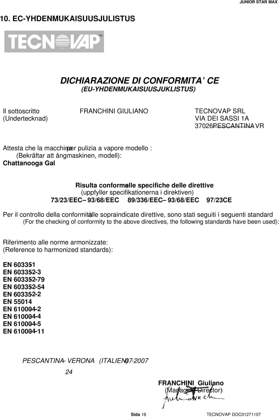 73/23/EEC 93/68/EEC 89/336/EEC 93/68/EEC 97/23CE Per il controllo della conformità alle sopraindicate direttive, sono stati seguiti i seguenti standard : (For the checking of conformity to the above