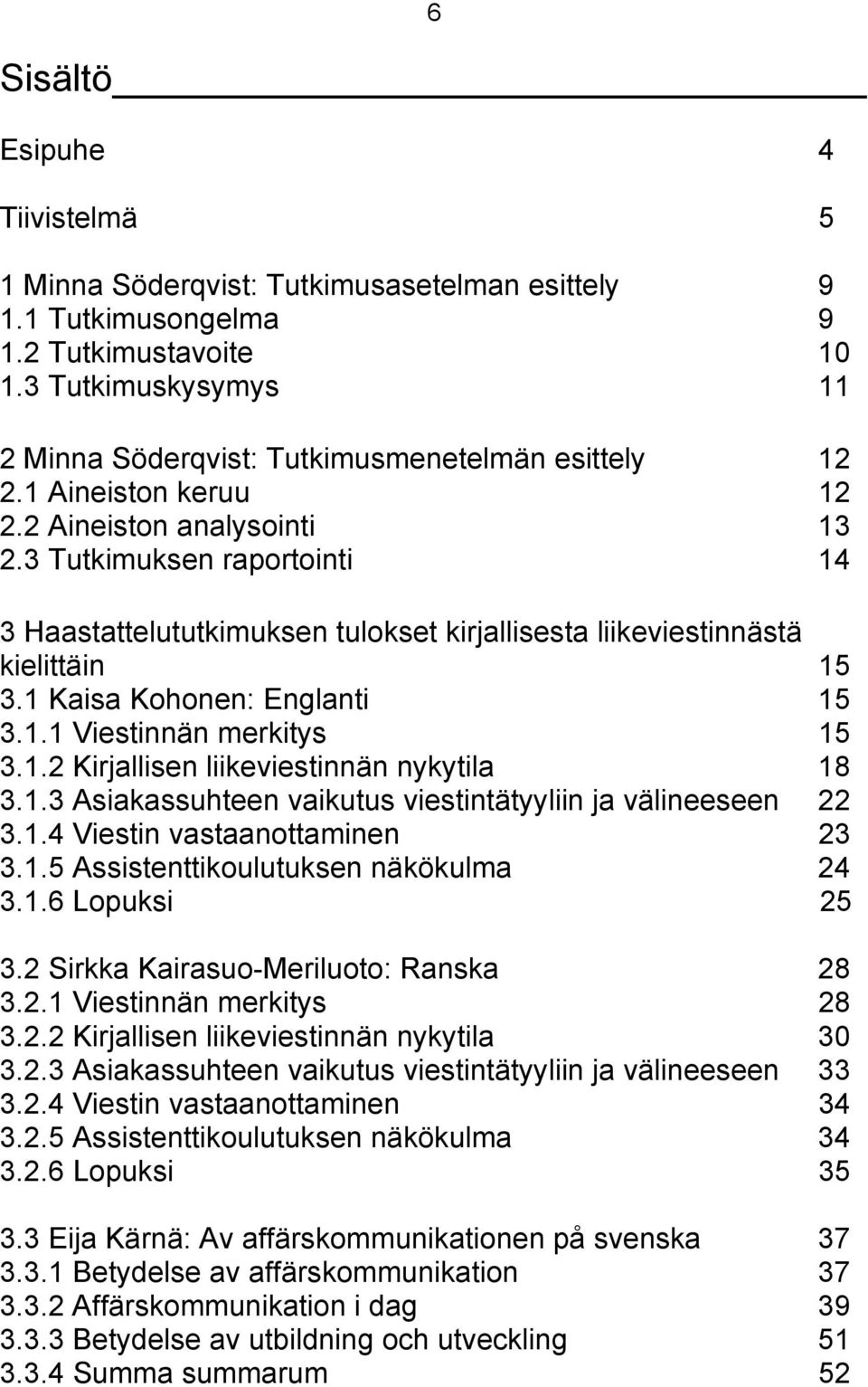 3 Tutkimuksen raportointi 14 3 Haastattelututkimuksen tulokset kirjallisesta liikeviestinnästä kielittäin 15 3.1 Kaisa Kohonen: Englanti 15 3.1.1 Viestinnän merkitys 15 3.1.2 Kirjallisen liikeviestinnän nykytila 18 3.
