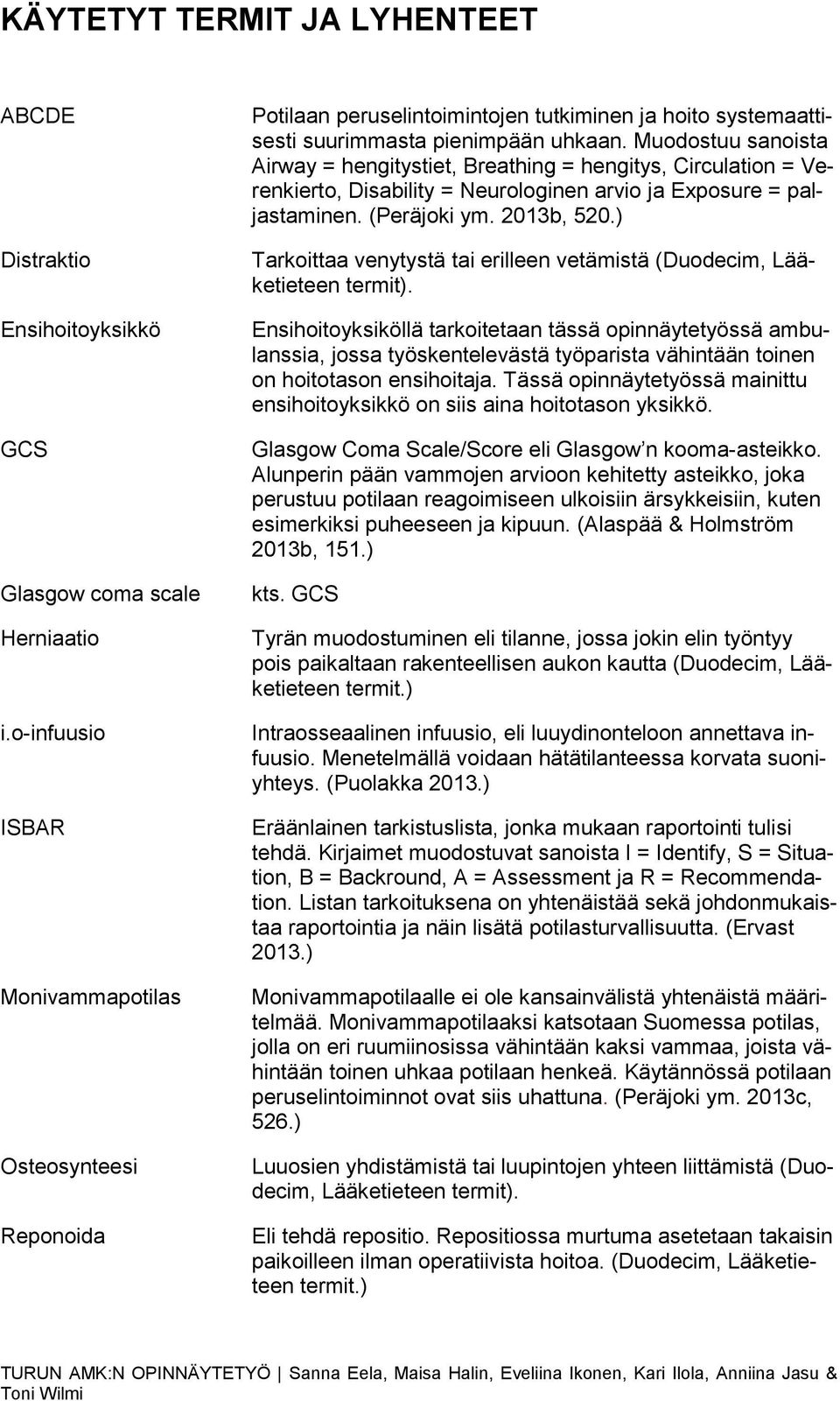 Muodostuu sanoista Airway = hengitystiet, Breathing = hengitys, Circulation = Verenkierto, Disability = Neurologinen arvio ja Exposure = paljastaminen. (Peräjoki ym. 2013b, 520.