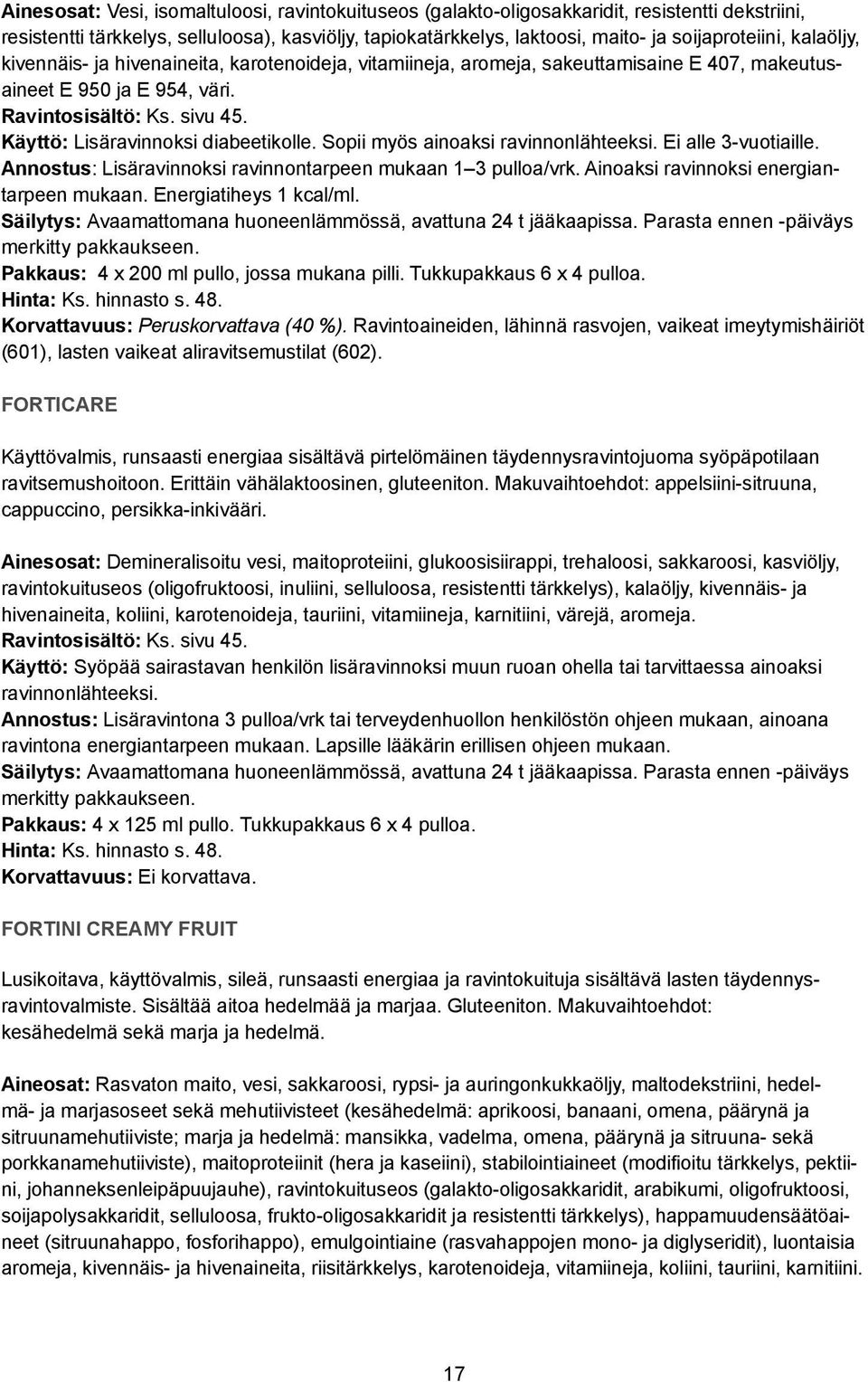 Käyttö: Lisäravinnoksi diabeetikolle. Sopii myös ainoaksi ravinnonlähteeksi. Ei alle 3-vuotiaille. Annostus: Lisäravinnoksi ravinnontarpeen mukaan 1 3 pulloa/vrk.