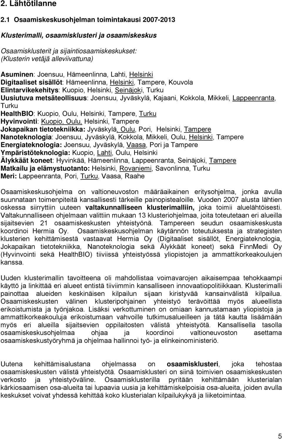 Hämeenlinna, Lahti, Helsinki Digitaaliset sisällöt: Hämeenlinna, Helsinki, Tampere, Kouvola Elintarvikekehitys: Kuopio, Helsinki, Seinäjoki, Turku Uusiutuva metsäteollisuus: Joensuu, Jyväskylä,