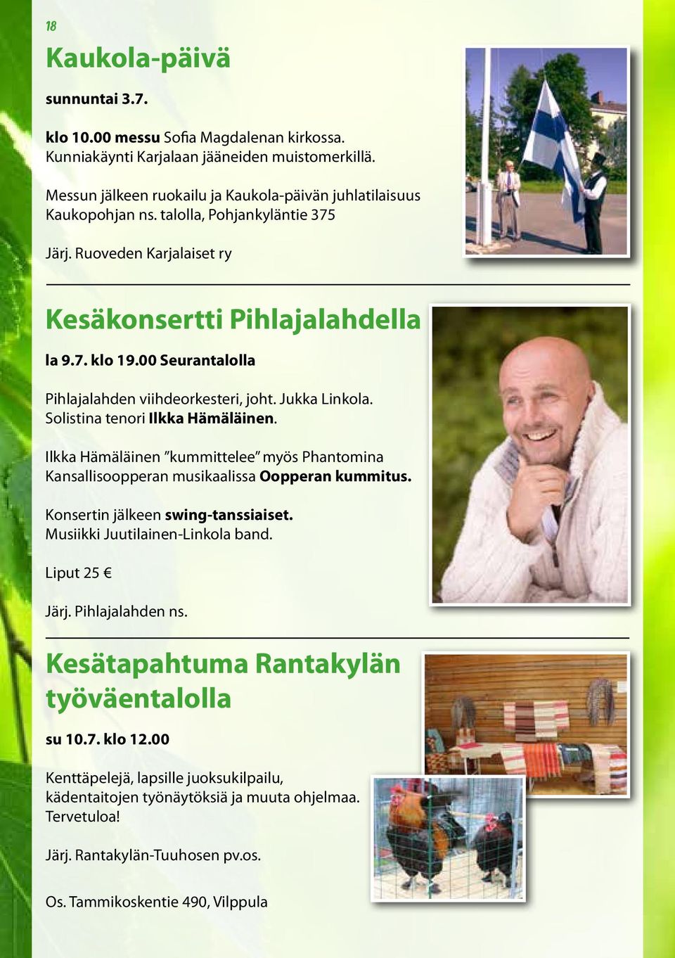Solistina tenori Ilkka Hämäläinen. Ilkka Hämäläinen kummittelee myös Phantomina Kansallisoopperan musikaalissa Oopperan kummitus. Konsertin jälkeen swing-tanssiaiset.