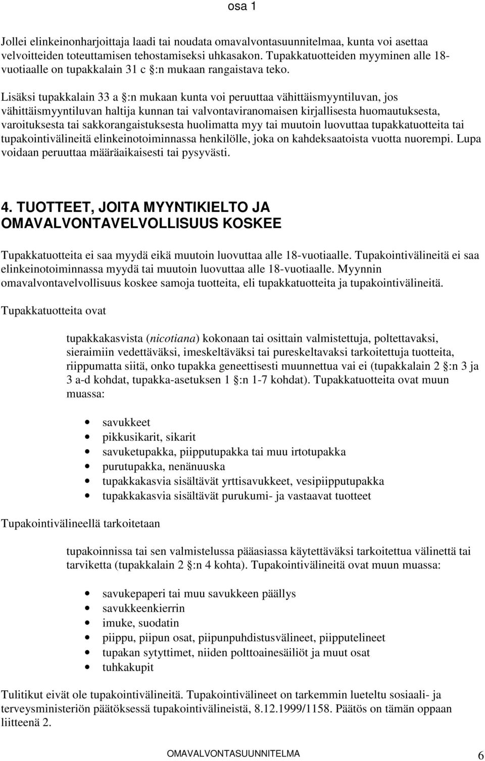 Lisäksi tupakkalain 33 a :n mukaan kunta voi peruuttaa vähittäismyyntiluvan, jos vähittäismyyntiluvan haltija kunnan tai valvontaviranomaisen kirjallisesta huomautuksesta, varoituksesta tai