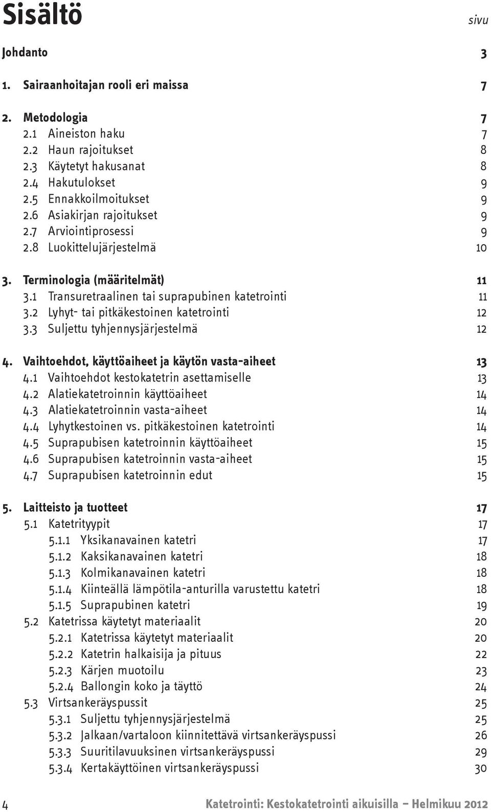 2 Lyhyt- tai pitkäkestoinen katetrointi 12 3.3 Suljettu tyhjennysjärjestelmä 12 4. Vaihtoehdot, käyttöaiheet ja käytön vasta-aiheet 13 4.1 Vaihtoehdot kestokatetrin asettamiselle 13 4.