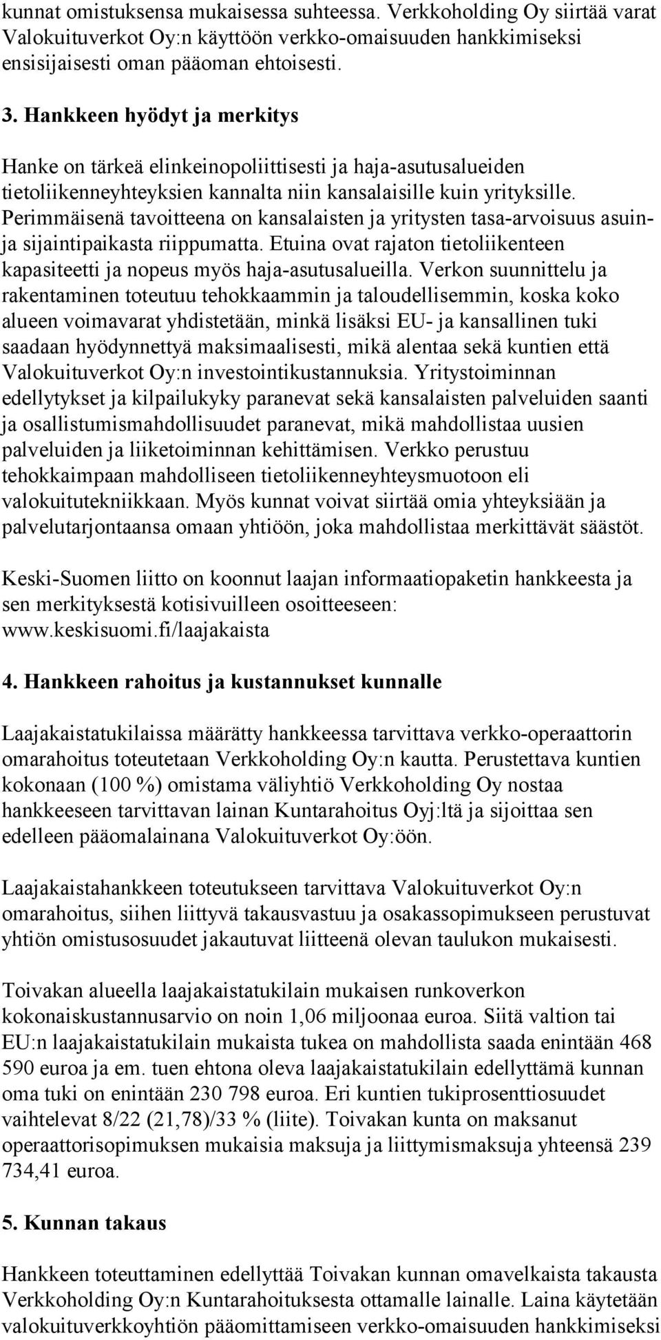 Perimmäisenä tavoitteena on kansalaisten ja yritysten tasa-arvoisuus asuinja sijaintipaikasta riippumatta. Etuina ovat rajaton tietoliikenteen kapasiteetti ja nopeus myös haja-asutusalueilla.