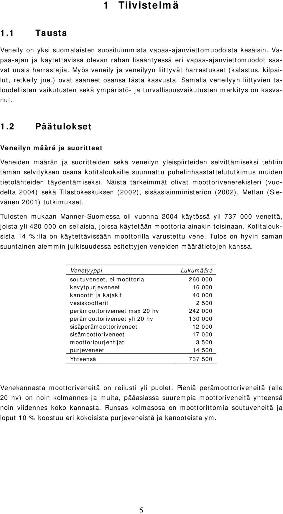 ) ovat saaneet osansa tästä kasvusta. Samalla veneilyyn liittyvien taloudellisten vaikutusten sekä ympäristö- ja turvallisuusvaikutusten merkitys on kasvanut. 1.