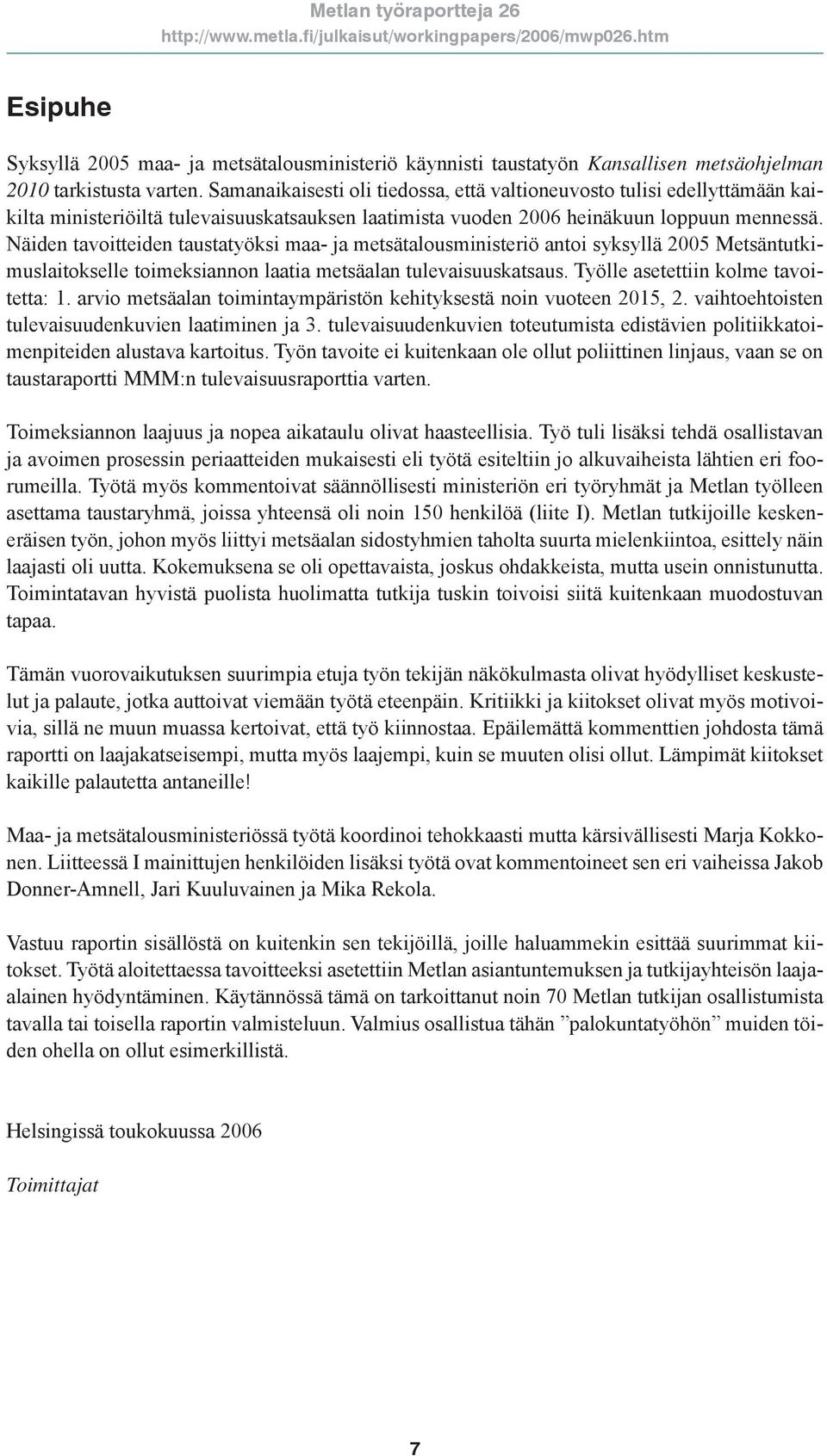 Näiden tavoitteiden taustatyöksi maa- ja metsätalousministeriö antoi syksyllä 2005 Metsäntutkimuslaitokselle toimeksiannon laatia metsäalan tulevaisuuskatsaus. Työlle asetettiin kolme tavoitetta: 1.