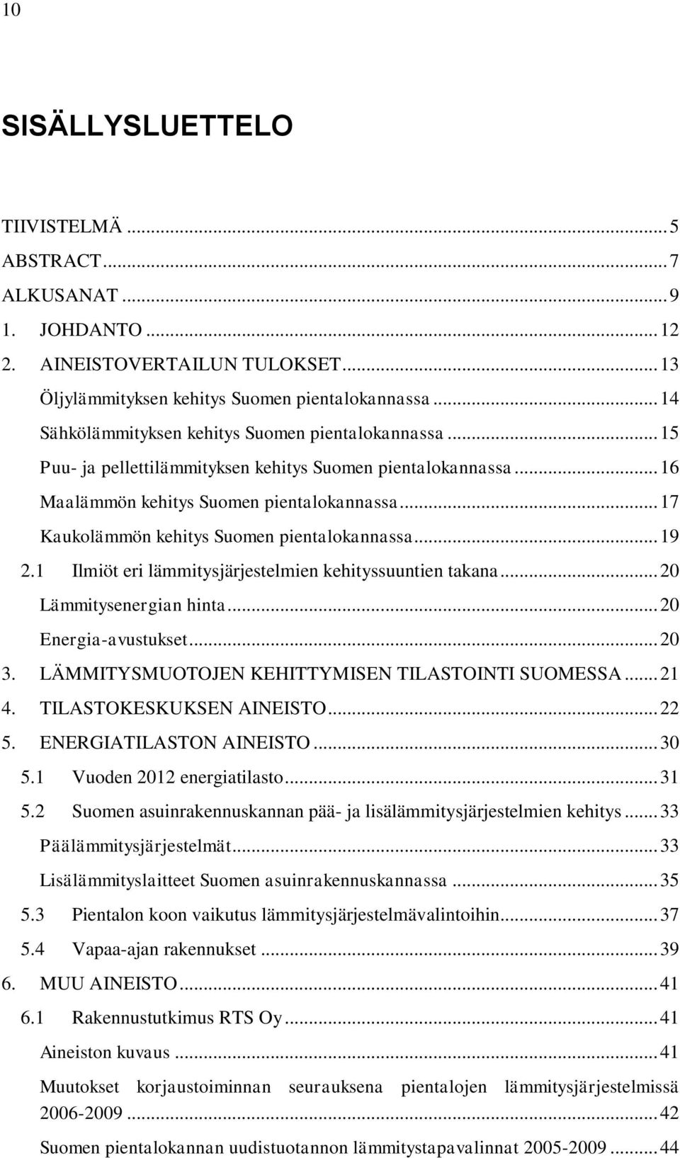 .. 17 Kaukolämmön kehitys Suomen pientalokannassa... 19 2.1 Ilmiöt eri lämmitysjärjestelmien kehityssuuntien takana... 20 Lämmitysenergian hinta... 20 Energia-avustukset... 20 3.